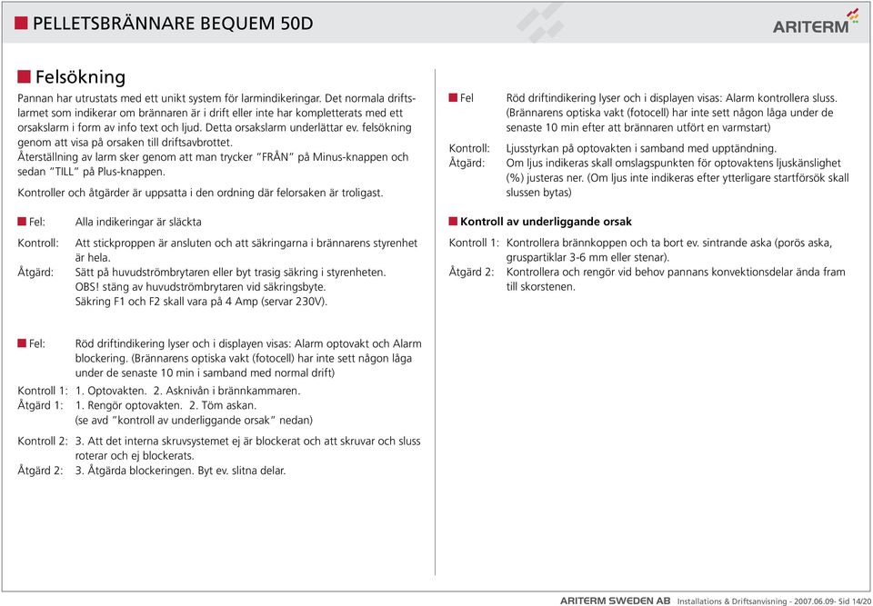 felsökning genom att visa på orsaken till driftsavbrottet. Återställning av larm sker genom att man trycker FRÅN på Minus-knappen och sedan TILL på Plus-knappen.