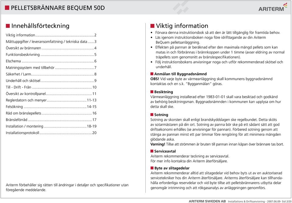 ..17 Installation / montering...18-19 Installationsprotokoll...20 Viktig information Förvara denna instruktionsbok så att den är lätt tillgänglig för framtida behov.