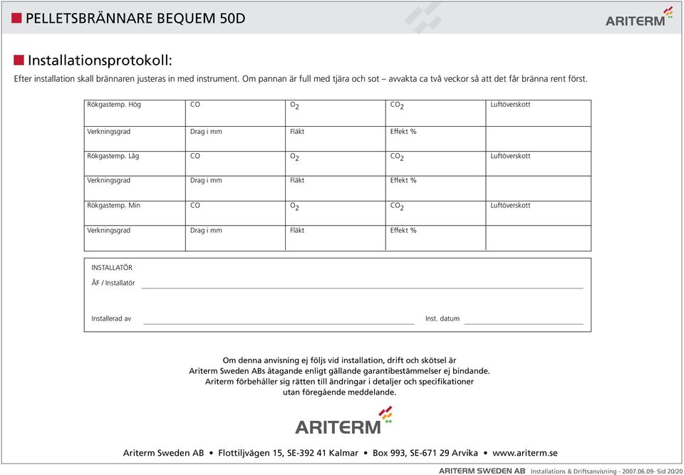 Min CO O 2 CO 2 Luftöverskott λ Verkningsgrad Drag i mm Fläkt Effekt % INSTALLATÖR ÅF / Installatör Installerad av Inst.