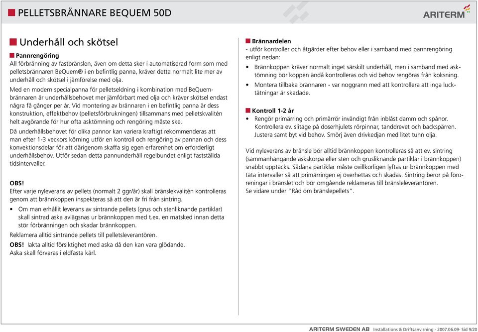 Med en modern specialpanna för pelletseldning i kombination med BeQuembrännaren är underhållsbehovet mer jämförbart med olja och kräver skötsel endast några få gånger per år.