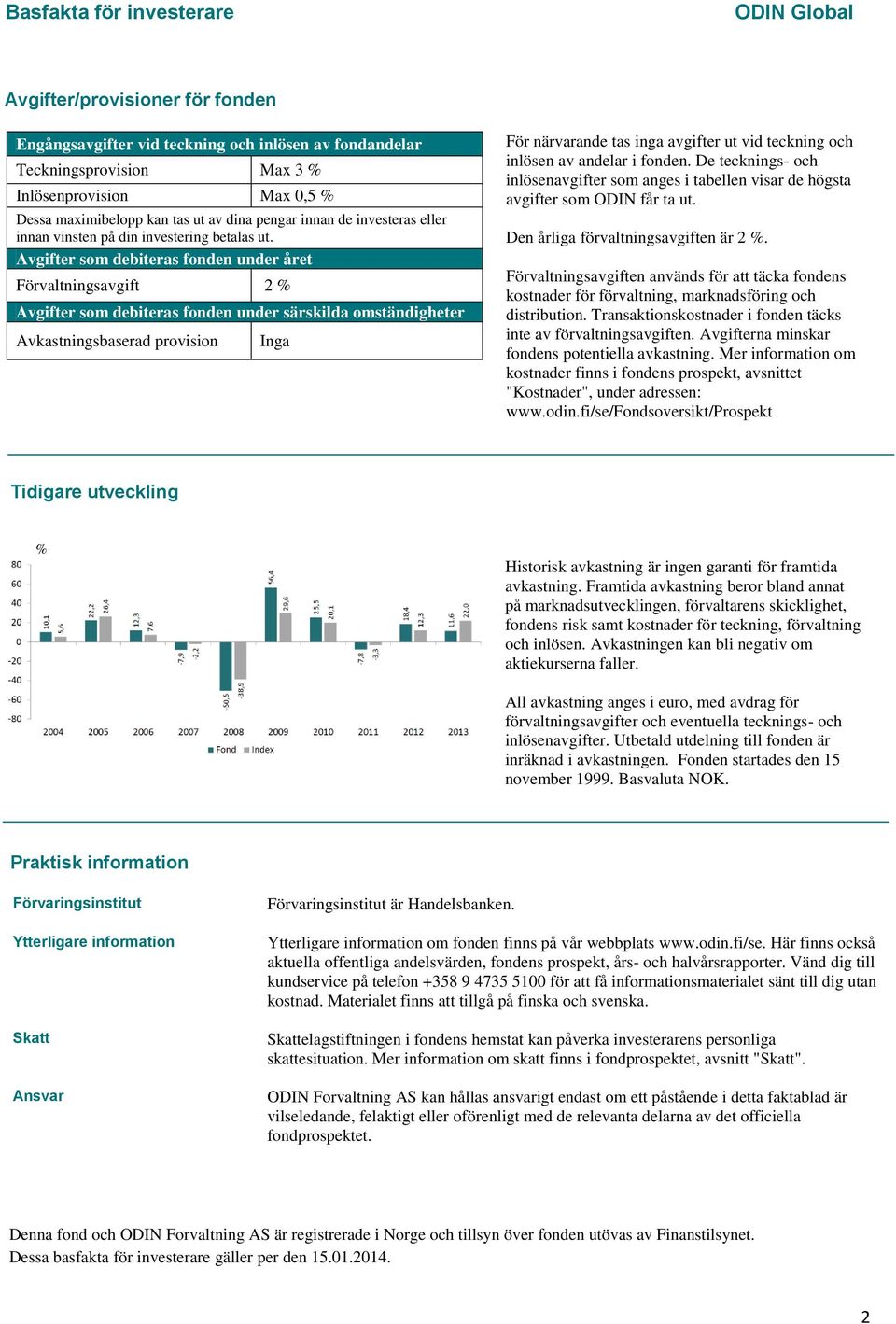 Avgifter som debiteras fonden under året Förvaltningsavgift 2 % Avgifter som debiteras fonden under särskilda omständigheter Avkastningsbaserad provision Inga För närvarande tas inga avgifter ut vid