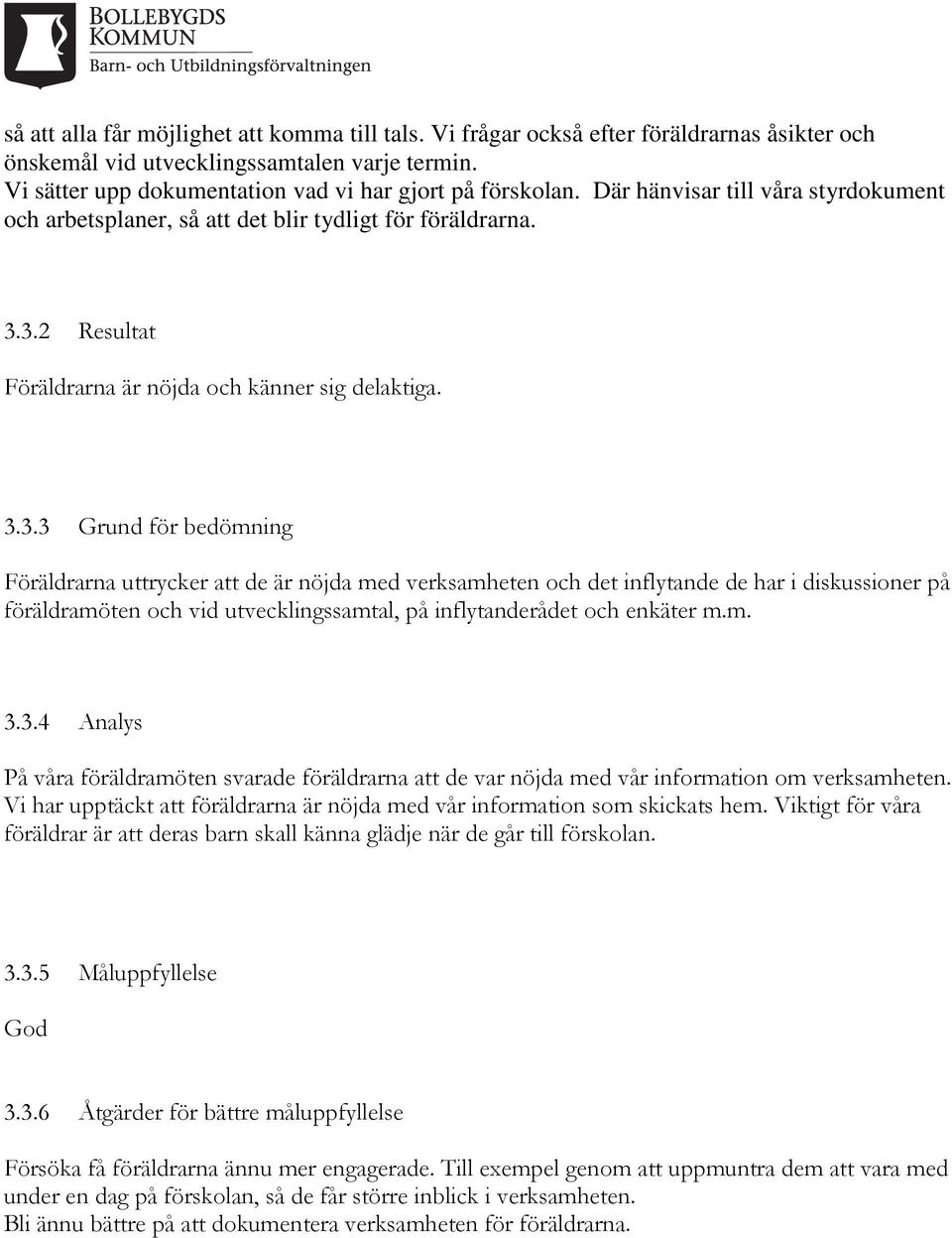 3.2 Resultat Föräldrarna är nöjda och känner sig delaktiga. 3.3.3 Grund för bedömning Föräldrarna uttrycker att de är nöjda med verksamheten och det inflytande de har i diskussioner på föräldramöten och vid utvecklingssamtal, på inflytanderådet och enkäter m.