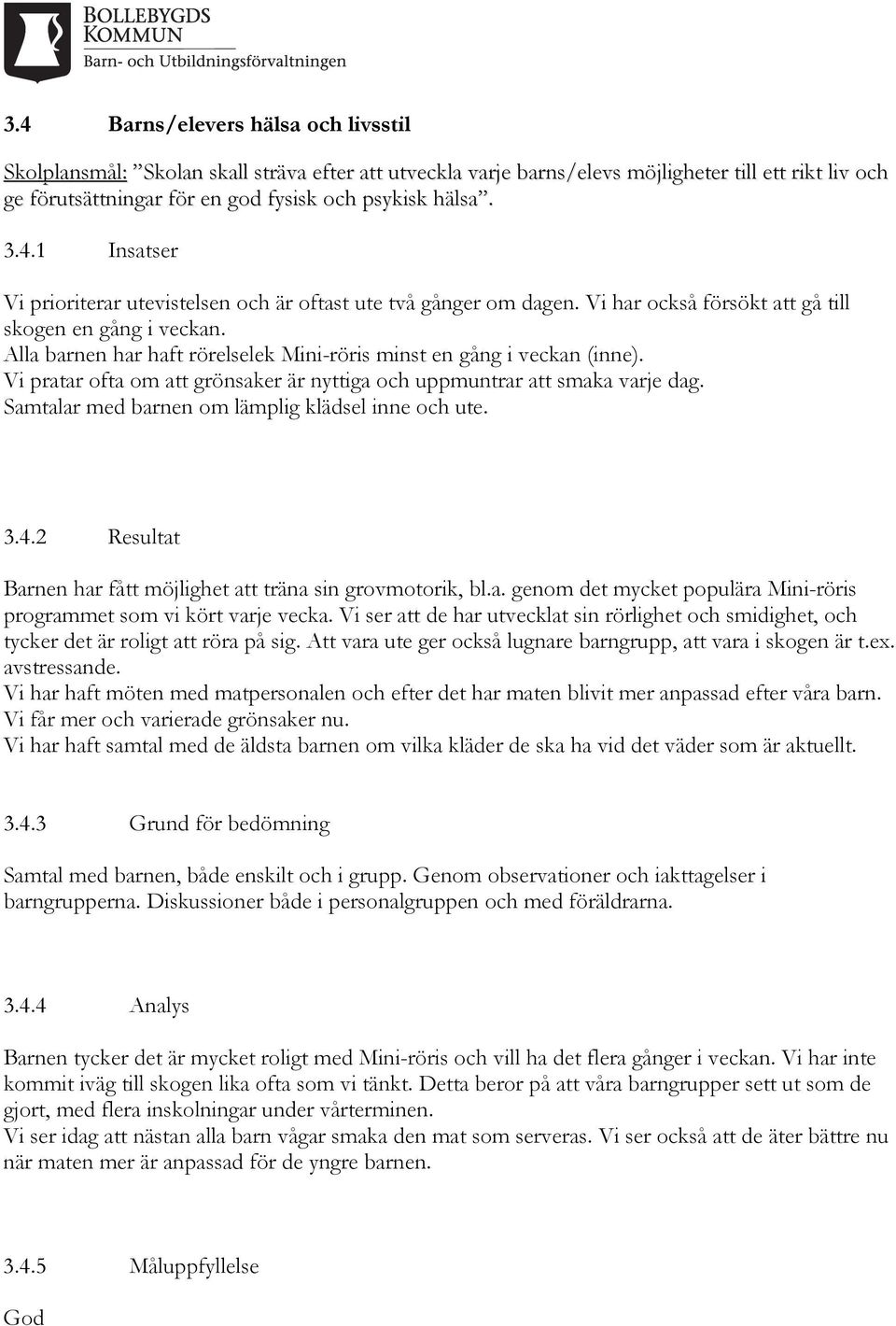 Alla barnen har haft rörelselek Mini-röris minst en gång i veckan (inne). Vi pratar ofta om att grönsaker är nyttiga och uppmuntrar att smaka varje dag.