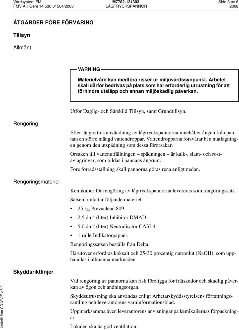 Rengöring Rengöringsmateriel Efter längre tids användning av lågtryckspannorna innehåller ångan från pannan en större mängd vattendroppar.