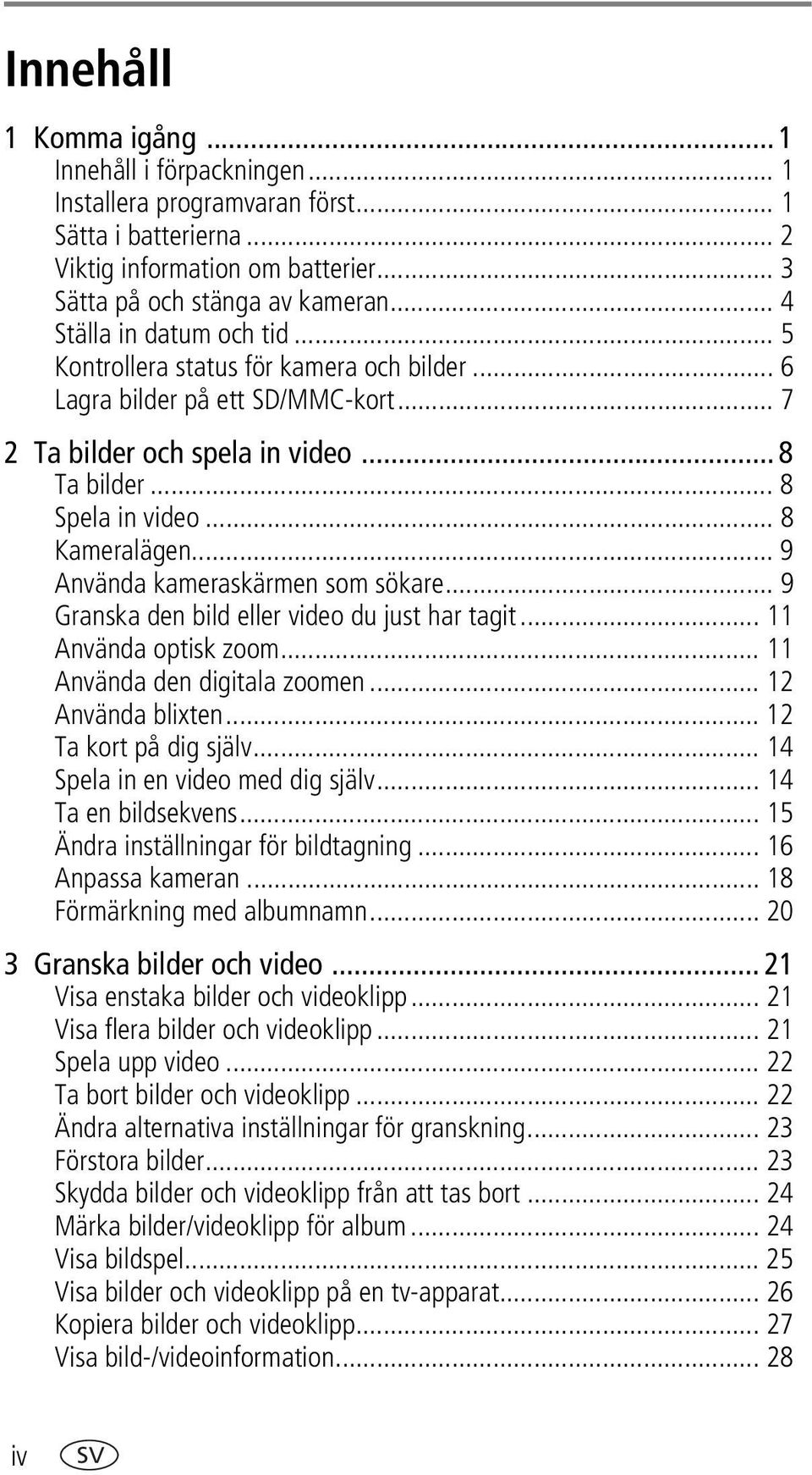 .. 9 Använda kameraskärmen som sökare... 9 Granska den bild eller video du just har tagit... 11 Använda optisk zoom... 11 Använda den digitala zoomen... 12 Använda blixten... 12 Ta kort på dig själv.