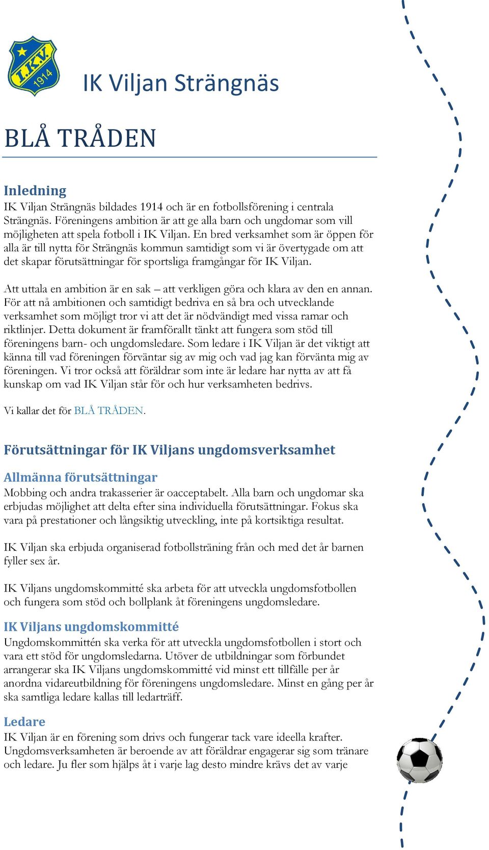 En bred verksamhet som är öppen för alla är till nytta för Strängnäs kommun samtidigt som vi är övertygade om att det skapar förutsättningar för sportsliga framgångar för IK Viljan.