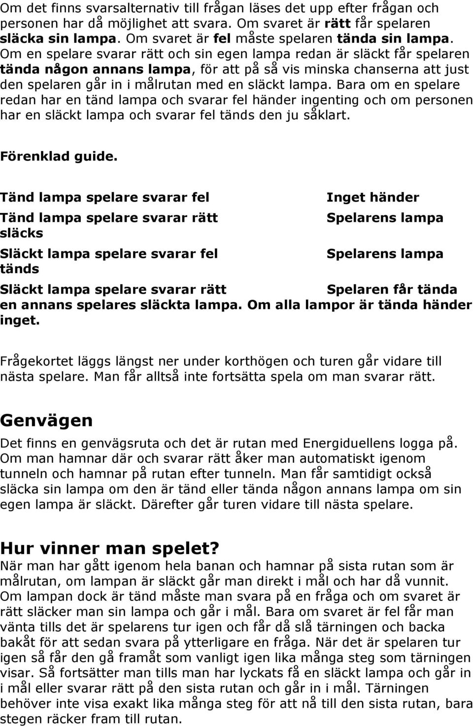 Om en spelare svarar rätt och sin egen lampa redan är släckt får spelaren tända någon annans lampa, för att på så vis minska chanserna att just den spelaren går in i målrutan med en släckt lampa.