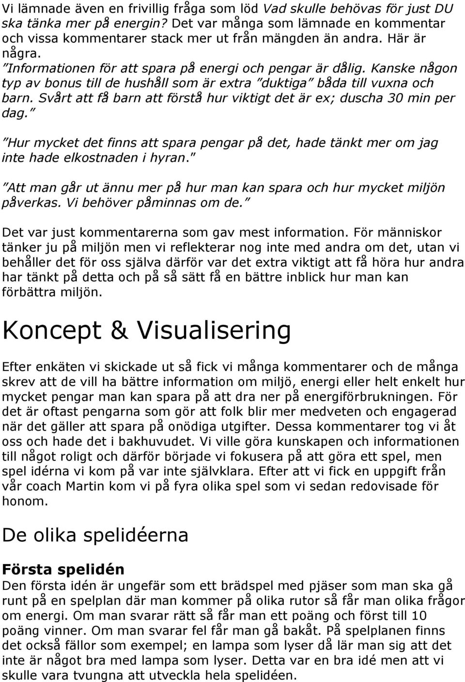 Svårt att få barn att förstå hur viktigt det är ex; duscha 30 min per dag. Hur mycket det finns att spara pengar på det, hade tänkt mer om jag inte hade elkostnaden i hyran.