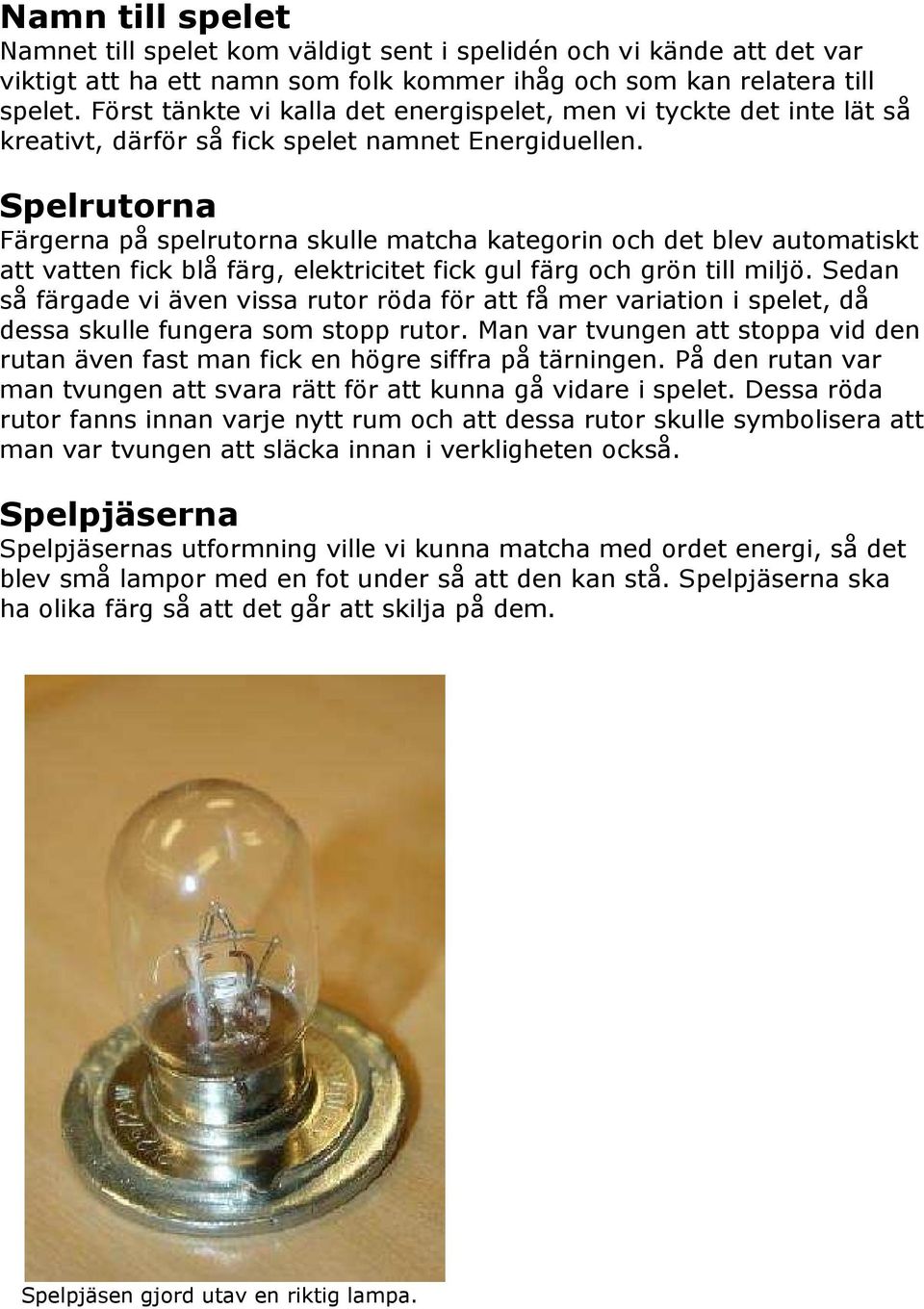 Spelrutorna Färgerna på spelrutorna skulle matcha kategorin och det blev automatiskt att vatten fick blå färg, elektricitet fick gul färg och grön till miljö.