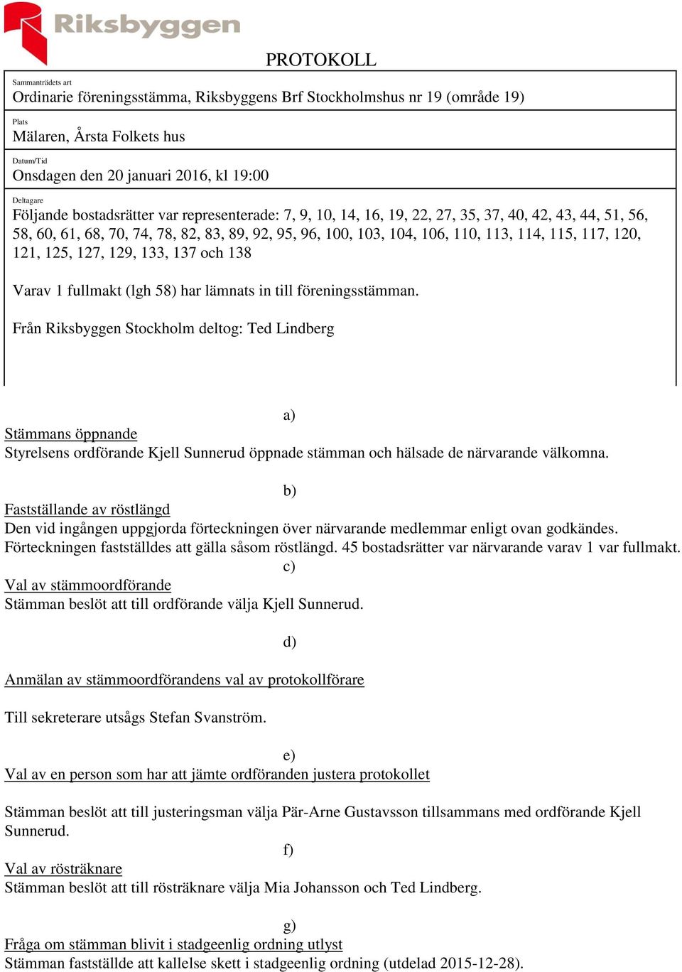 117, 120, 121, 125, 127, 129, 133, 137 och 138 Varav 1 fullmakt (lgh 58) har lämnats in till föreningsstämman.