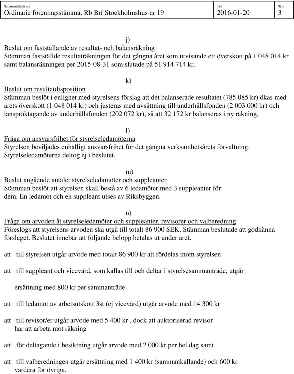 k) Beslut om resultatdisposition Stämman beslöt i enlighet med styrelsens förslag att det balanserade resultatet (785 085 kr) ökas med årets överskott (1 048 014 kr) och justeras med avsättning till