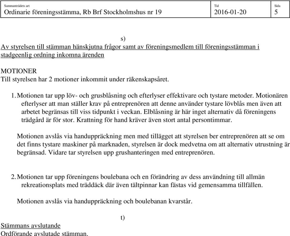 Motionären efterlyser att man ställer krav på entreprenören att denne använder tystare lövblås men även att arbetet begränsas till viss tidpunkt i veckan.