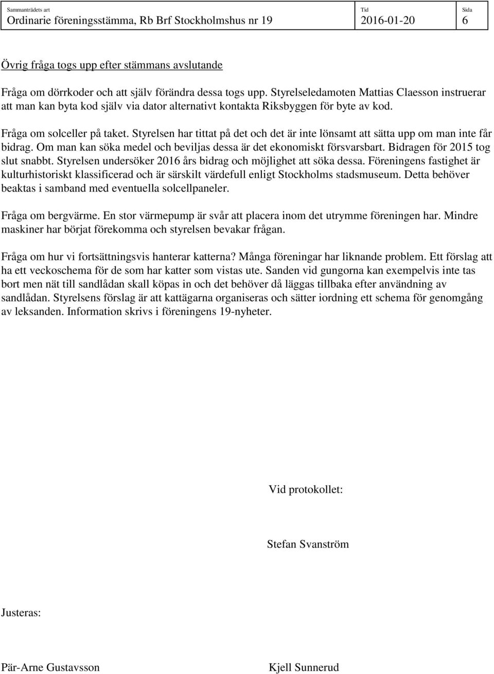 Styrelsen har tittat på det och det är inte lönsamt att sätta upp om man inte får bidrag. Om man kan söka medel och beviljas dessa är det ekonomiskt försvarsbart. Bidragen för 2015 tog slut snabbt.