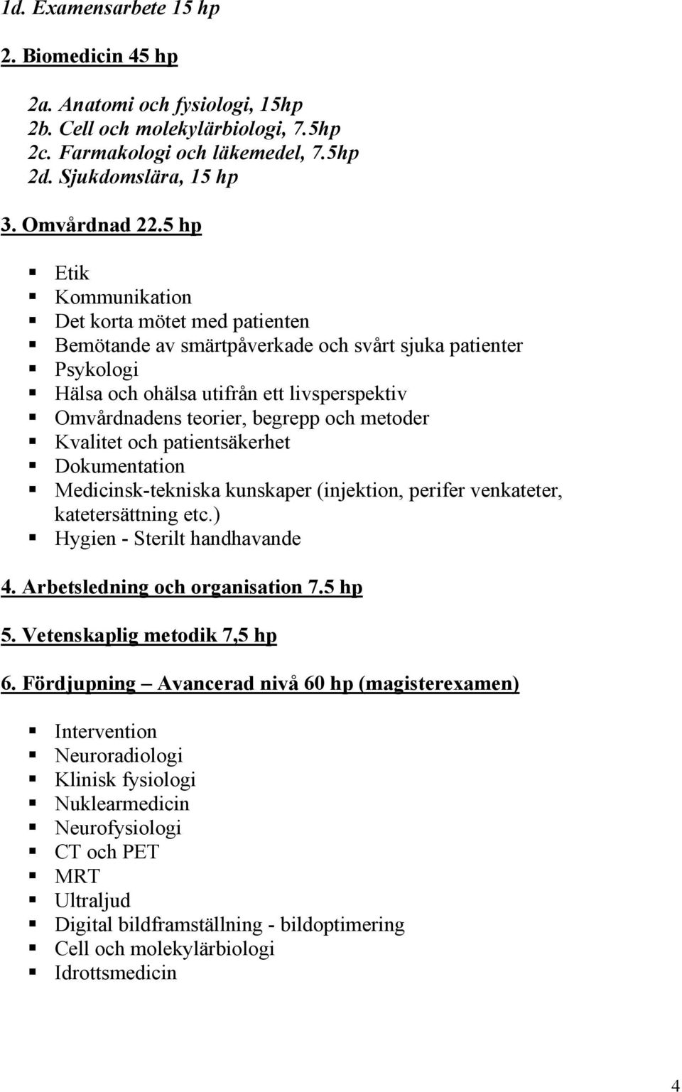 metoder Kvalitet och patientsäkerhet Dokumentation Medicinsk-tekniska kunskaper (injektion, perifer venkateter, katetersättning etc.) Hygien - Sterilt handhavande 4. Arbetsledning och organisation 7.