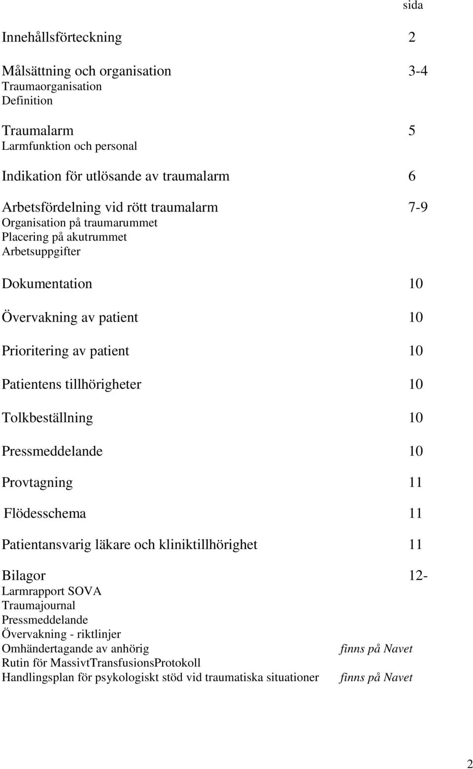 tillhörigheter 10 Tolkbeställning 10 Pressmeddelande 10 Provtagning 11 Flödesschema 11 Patientansvarig läkare och kliniktillhörighet 11 Bilagor 12- Larmrapport SOVA Traumajournal