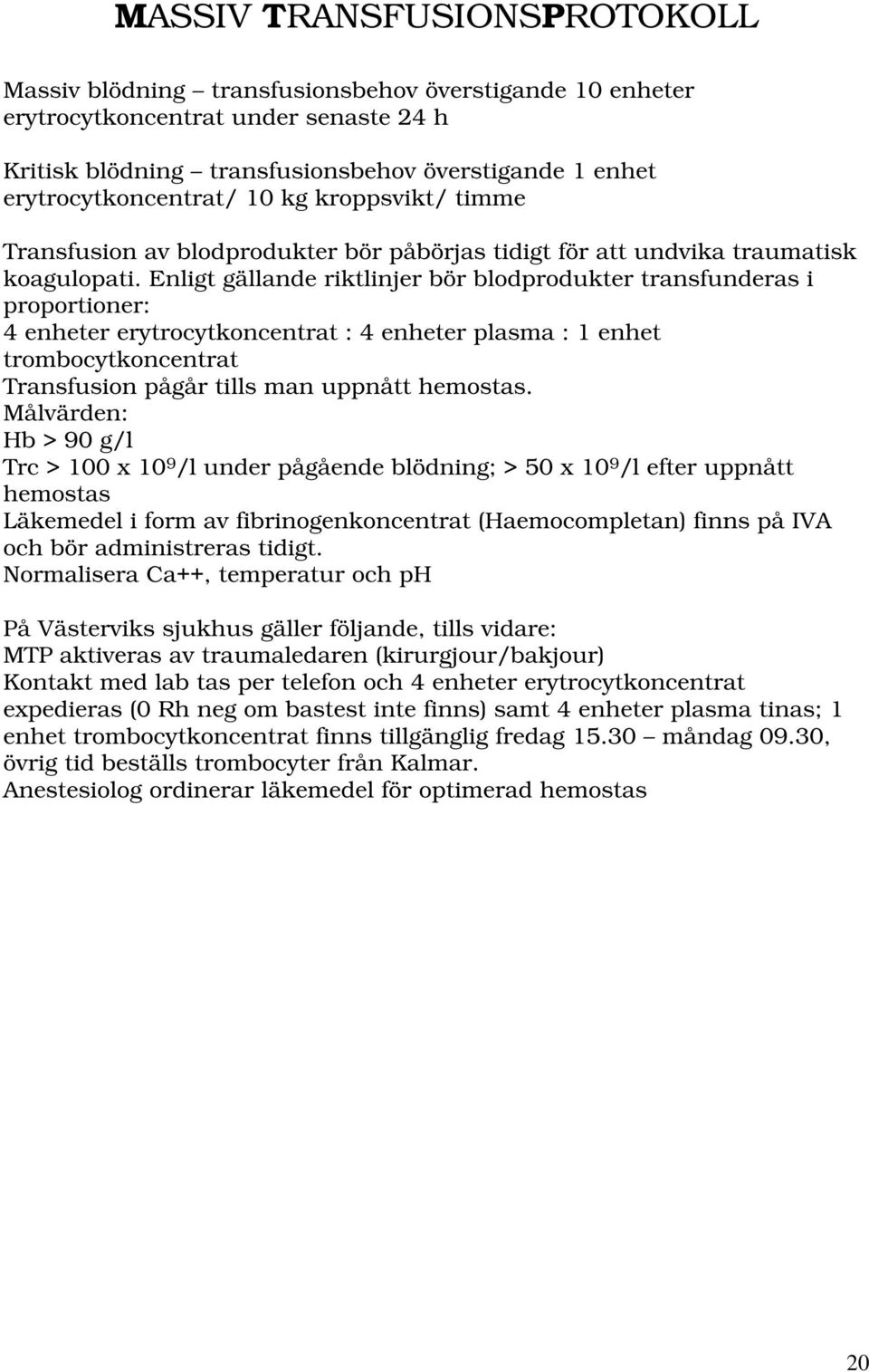 Enligt gällande riktlinjer bör blodprodukter transfunderas i proportioner: 4 enheter erytrocytkoncentrat : 4 enheter plasma : 1 enhet trombocytkoncentrat Transfusion pågår tills man uppnått hemostas.