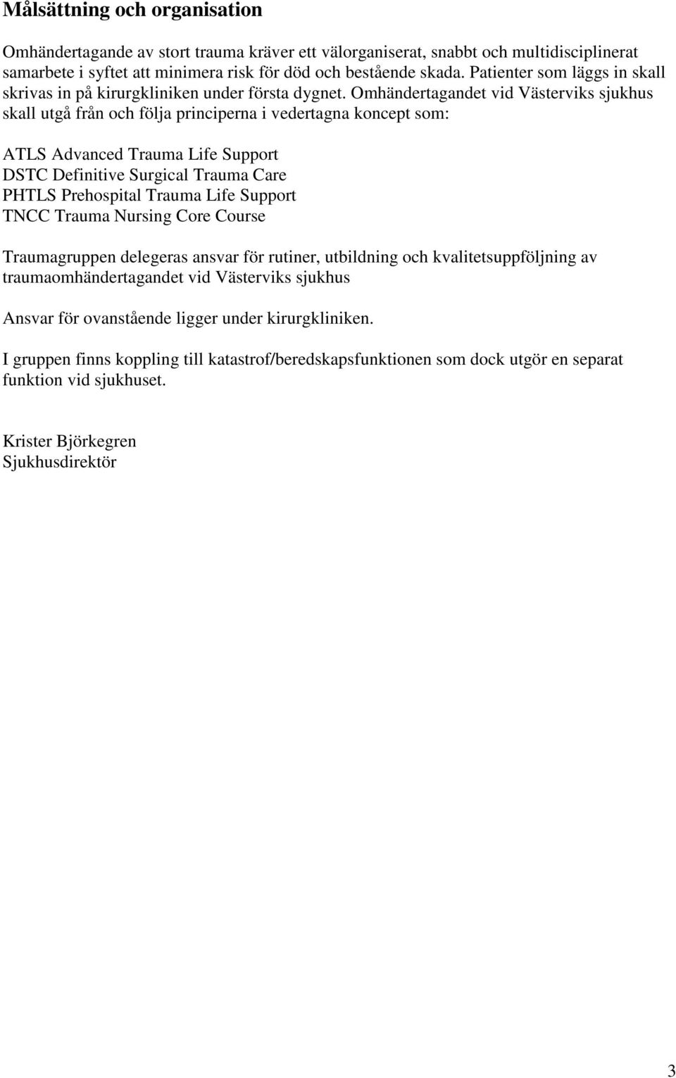 Omhändertagandet vid Västerviks sjukhus skall utgå från och följa principerna i vedertagna koncept som: ATLS Advanced Trauma Life Support DSTC Definitive Surgical Trauma Care PHTLS Prehospital Trauma