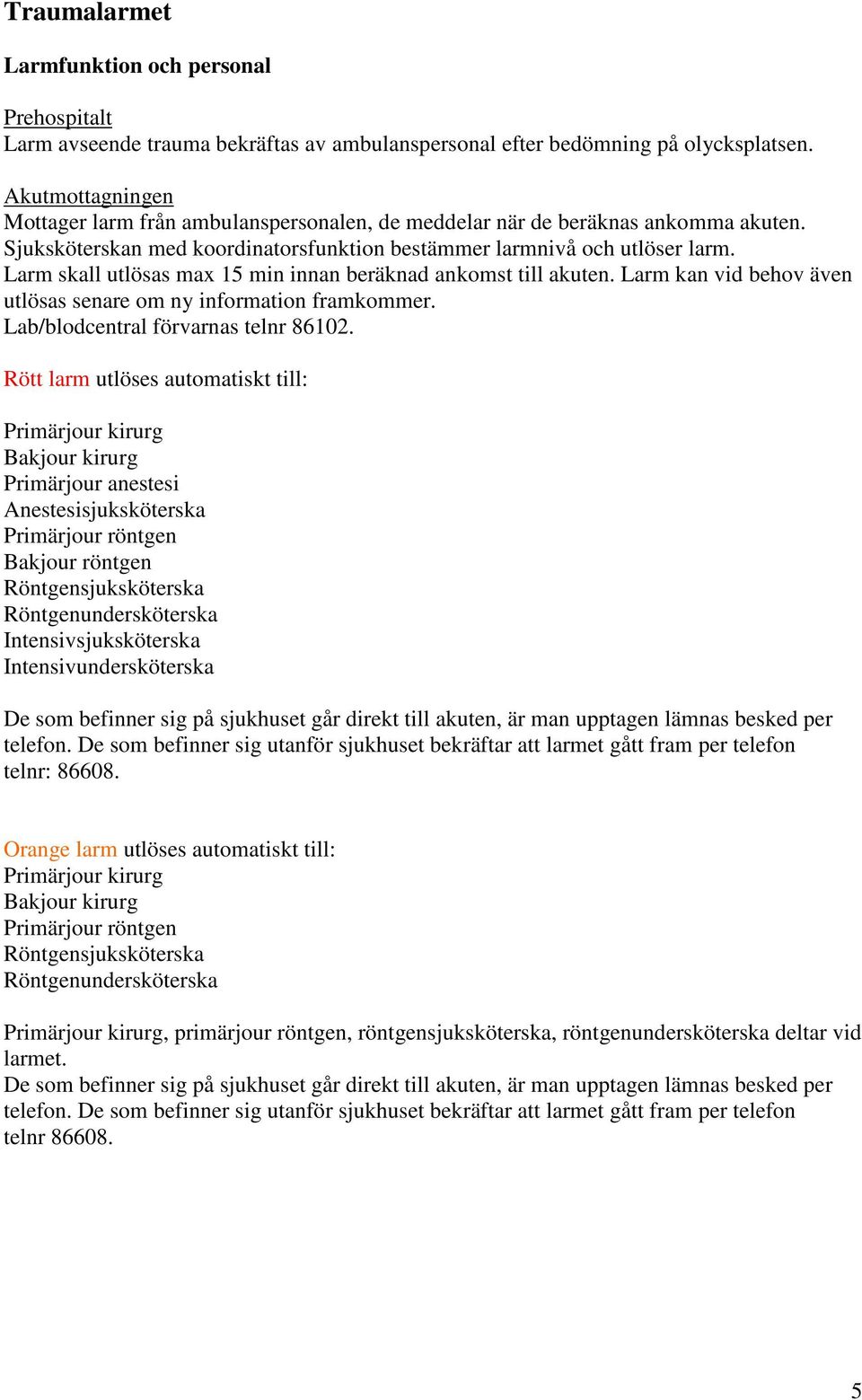 Larm skall utlösas max 15 min innan beräknad ankomst till akuten. Larm kan vid behov även utlösas senare om ny information framkommer. Lab/blodcentral förvarnas telnr 86102.