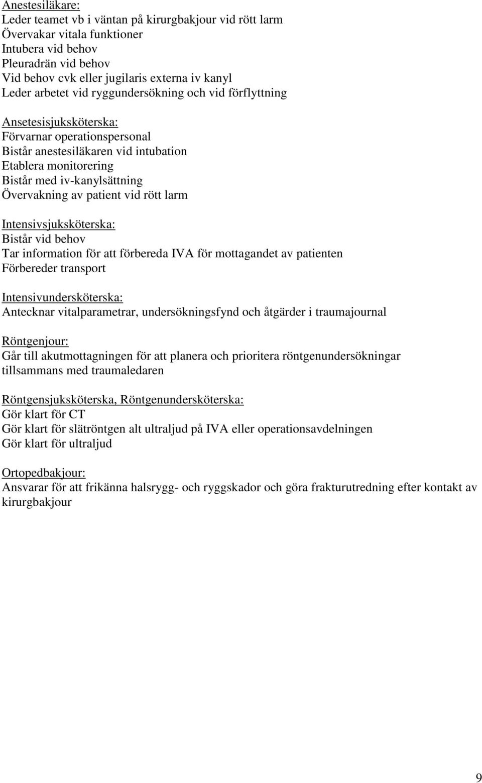 Övervakning av patient vid rött larm Intensivsjuksköterska: Bistår vid behov Tar information för att förbereda IVA för mottagandet av patienten Förbereder transport Intensivundersköterska: Antecknar