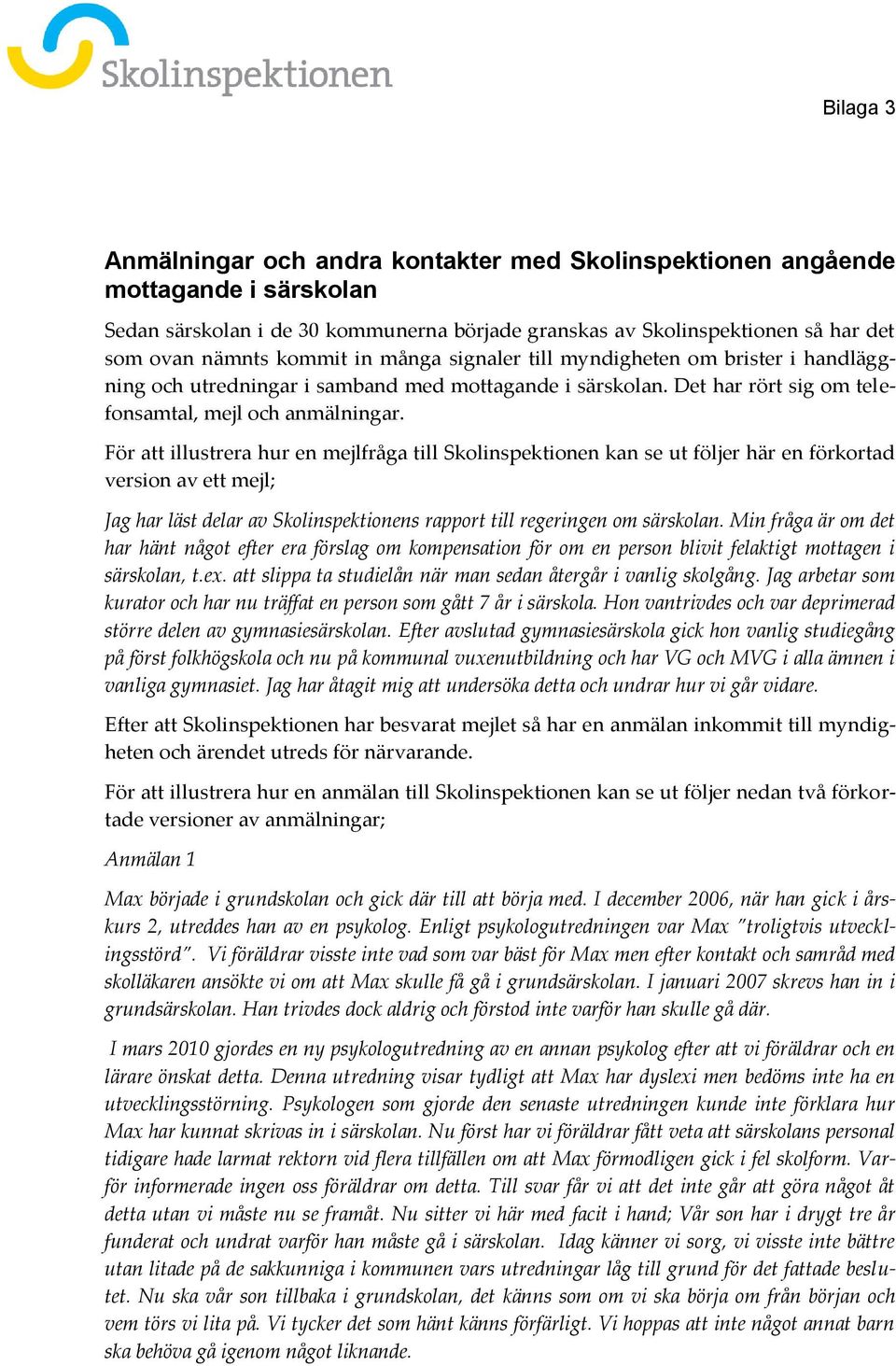 För att illustrera hur en mejlfråga till Skolinspektionen kan se ut följer här en förkortad version av ett mejl; Jag har läst delar av Skolinspektionens rapport till regeringen om särskolan.