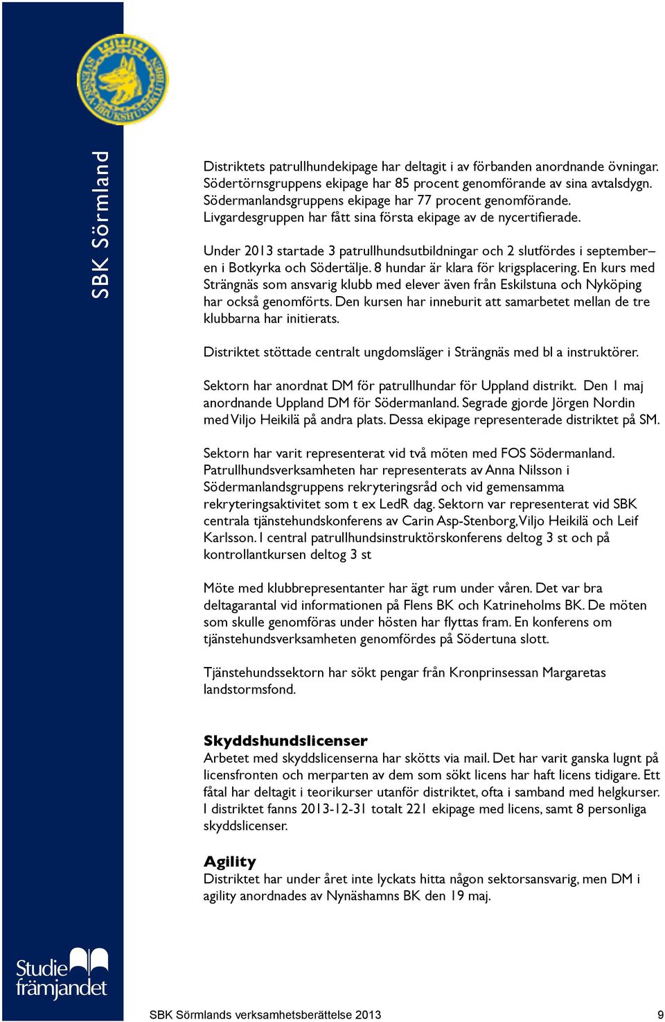 Under 2013 startade 3 patrullhundsutbildningar och 2 slutfördes i september en i Botkyrka och Södertälje. 8 hundar är klara för krigsplacering.