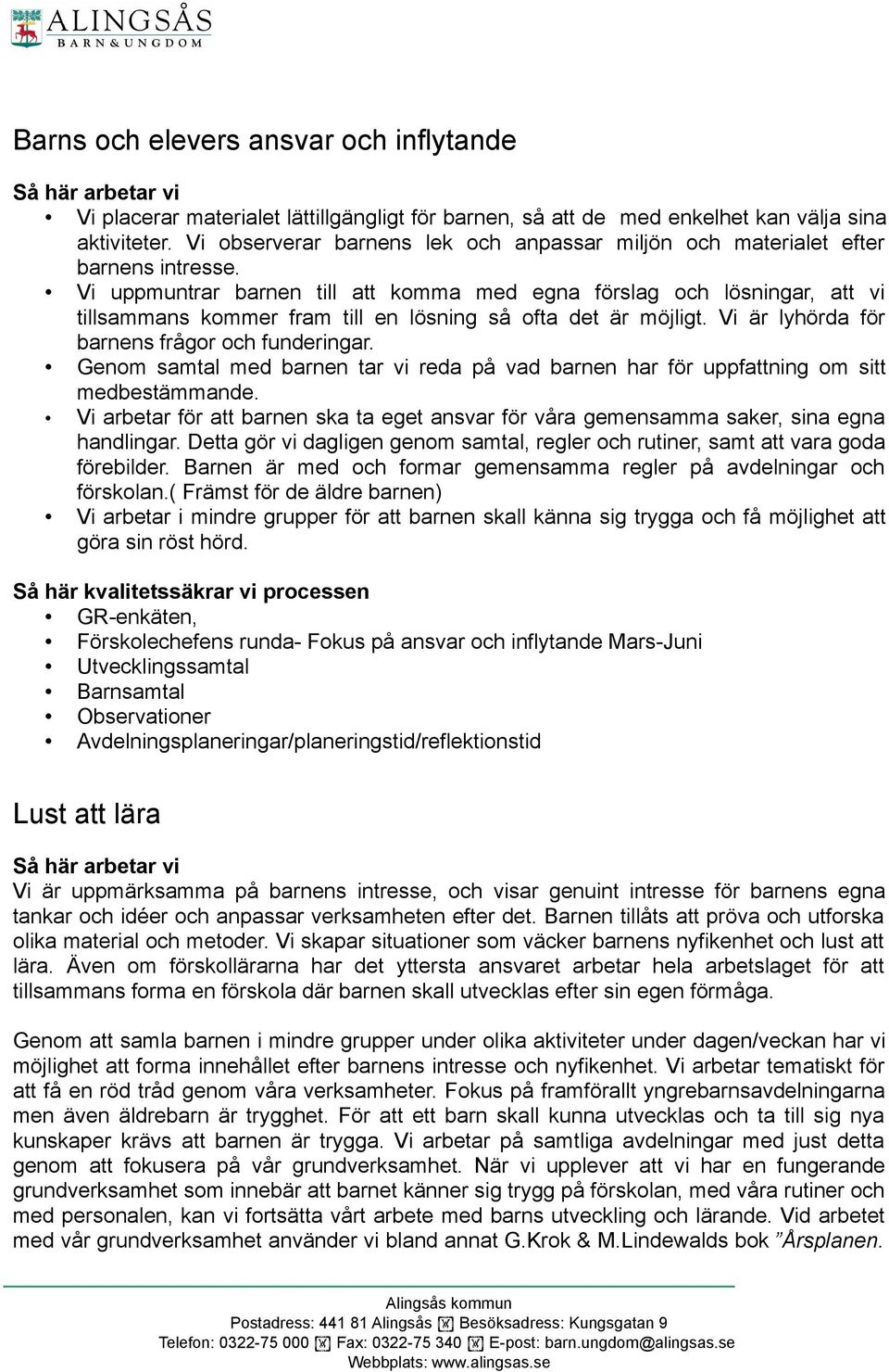 Vi uppmuntrar barnen till att komma med egna förslag och lösningar, att vi tillsammans kommer fram till en lösning så ofta det är möjligt. Vi är lyhörda för barnens frågor och funderingar.