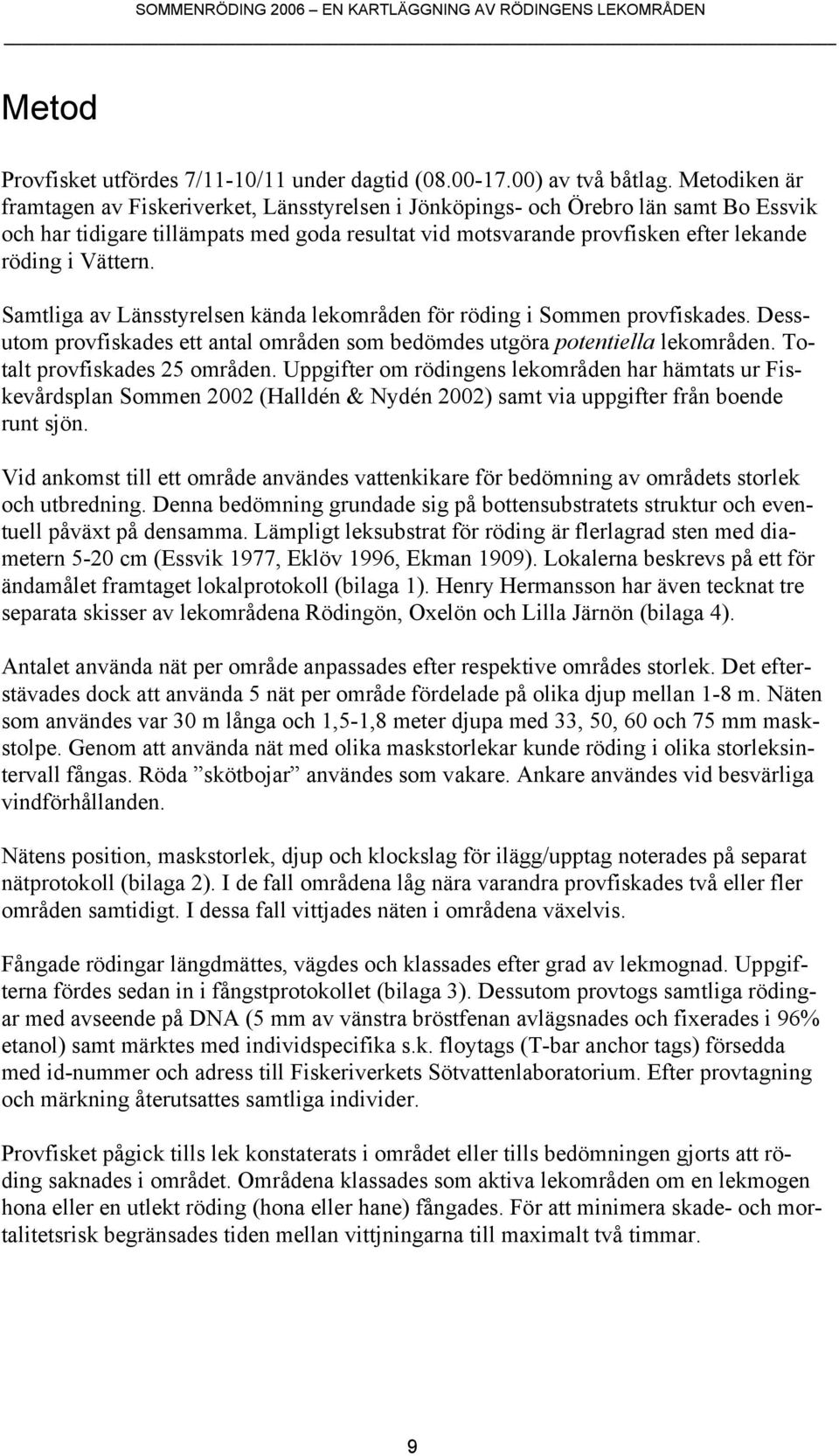 Vättern. Samtliga av Länsstyrelsen kända lekområden för röding i Sommen provfiskades. Dessutom provfiskades ett antal områden som bedömdes utgöra potentiella lekområden.