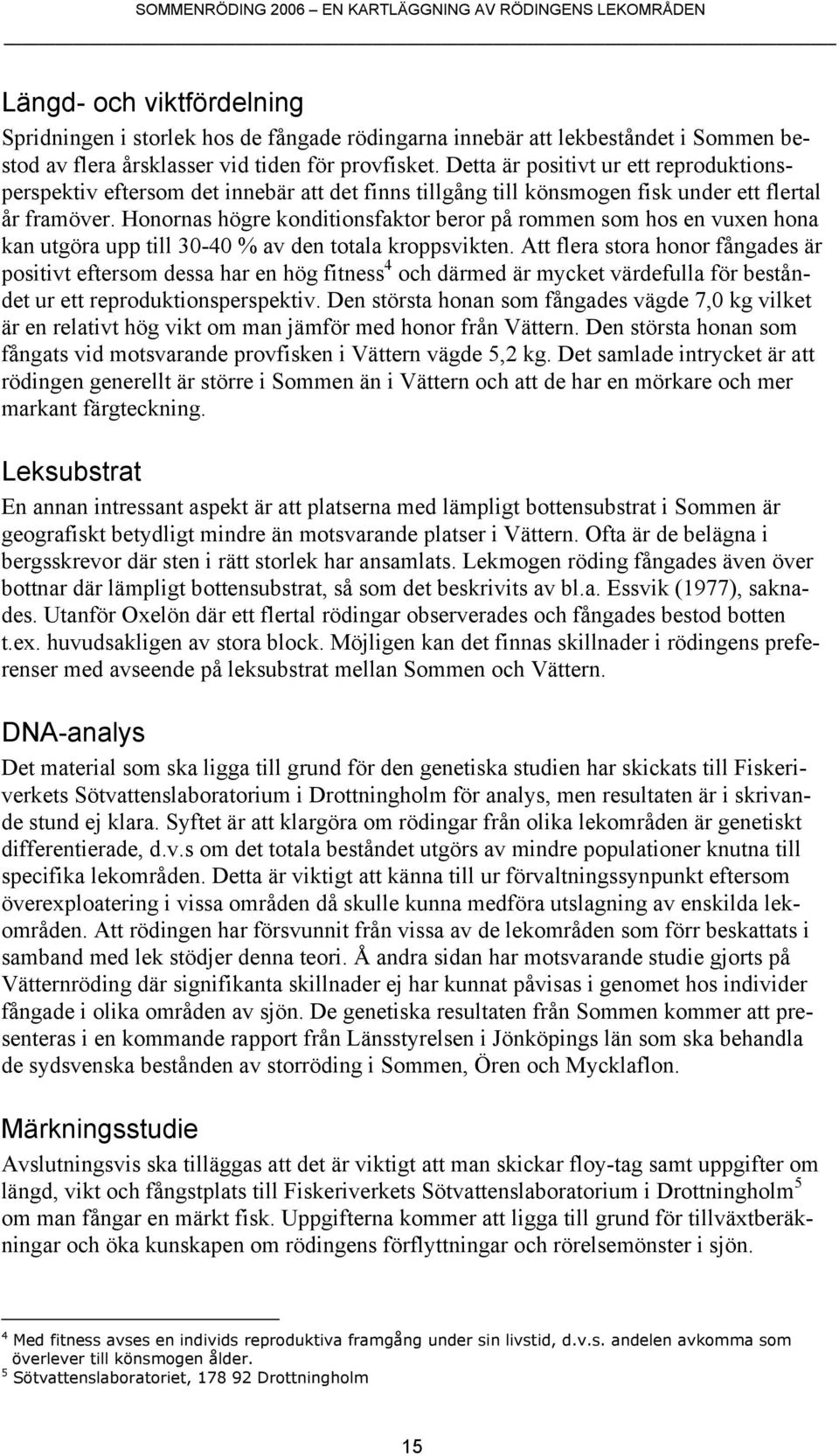 Honornas högre konditionsfaktor beror på rommen som hos en vuxen hona kan utgöra upp till 30-40 % av den totala kroppsvikten.