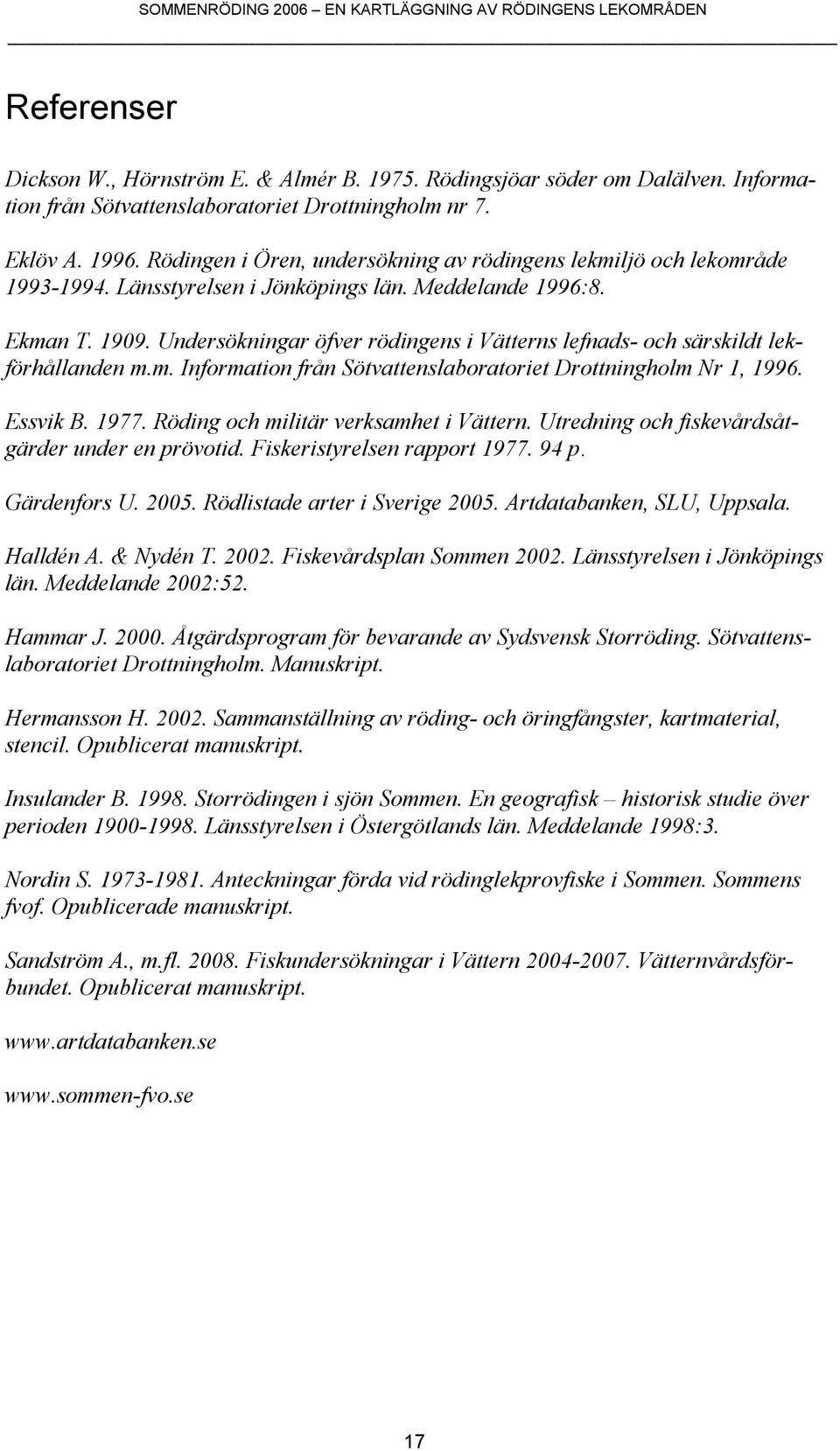 Undersökningar öfver rödingens i Vätterns lefnads- och särskildt lekförhållanden m.m. Information från Sötvattenslaboratoriet Drottningholm Nr 1, 1996. Essvik B. 1977.