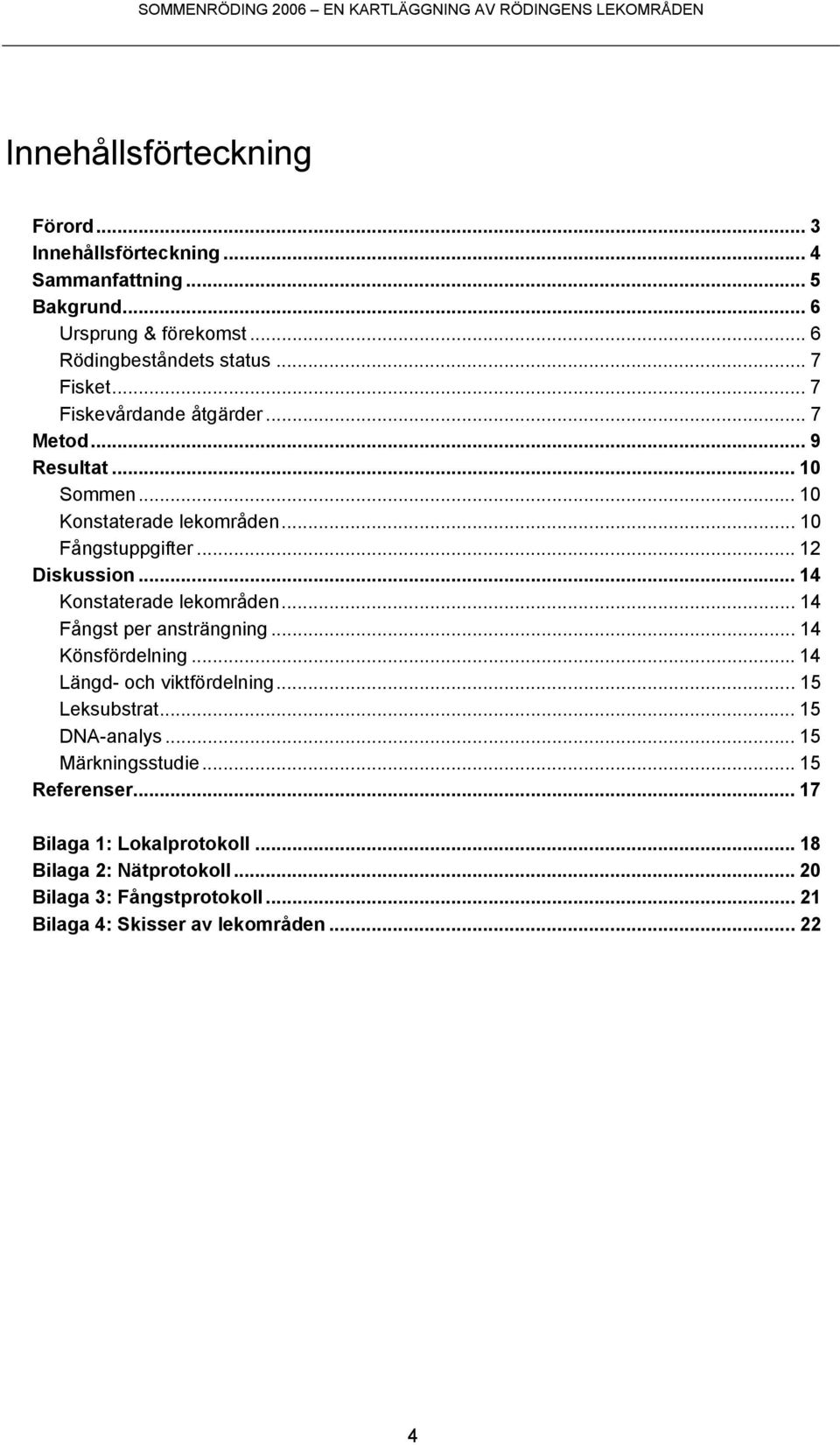 .. 14 Konstaterade lekområden... 14 Fångst per ansträngning... 14 Könsfördelning...14 Längd- och viktfördelning... 15 Leksubstrat... 15 DNA-analys.