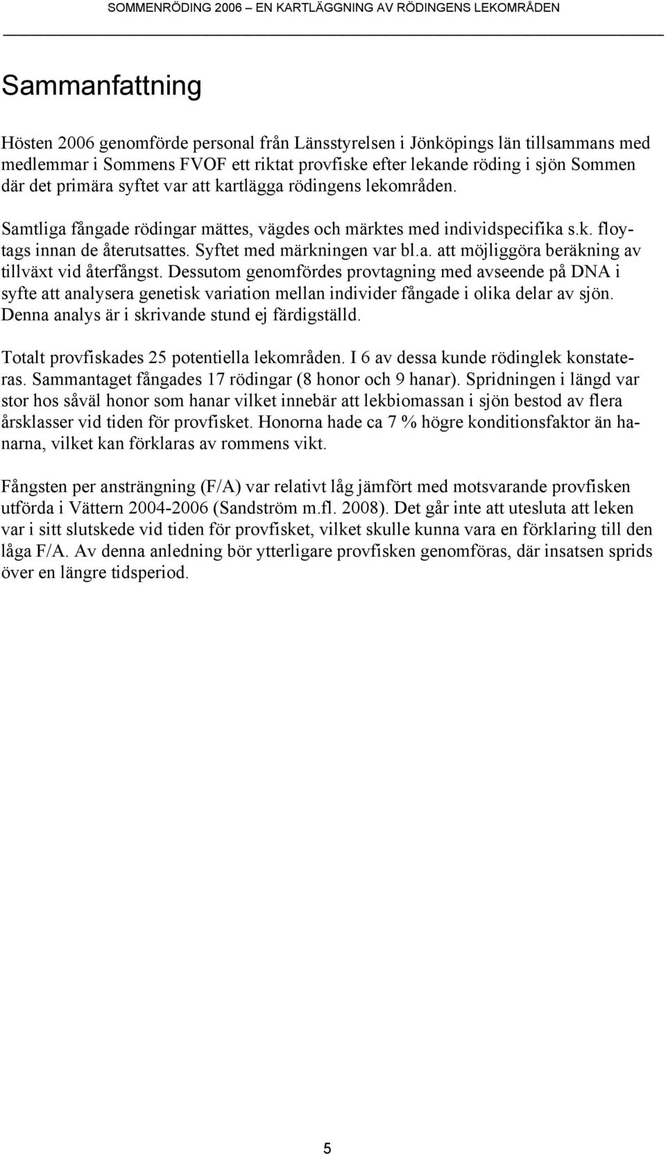 Dessutom genomfördes provtagning med avseende på DNA i syfte att analysera genetisk variation mellan individer fångade i olika delar av sjön. Denna analys är i skrivande stund ej färdigställd.