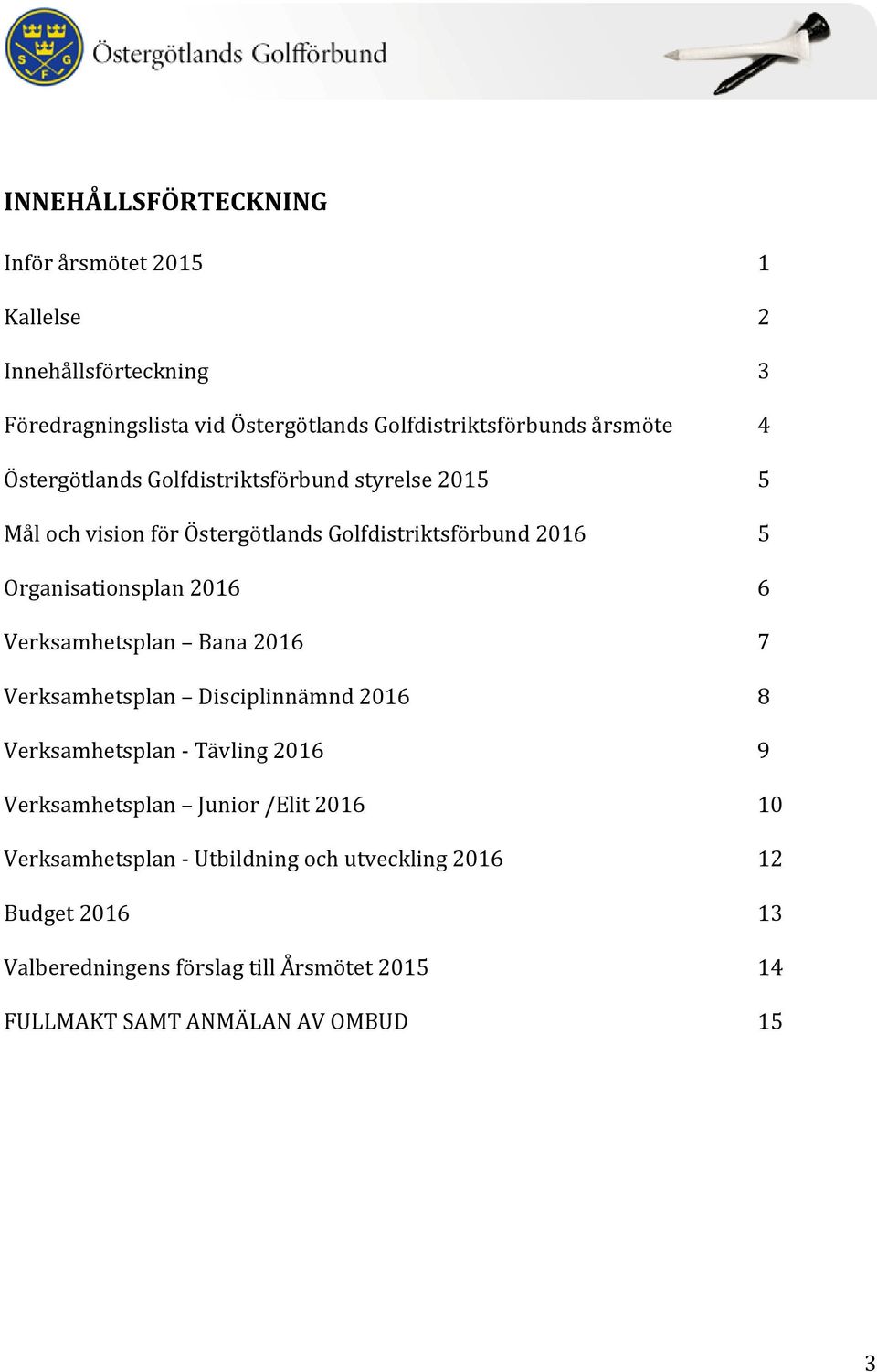 2016 6 Verksamhetsplan Bana 2016 7 Verksamhetsplan Disciplinnämnd 2016 8 Verksamhetsplan - Tävling 2016 9 Verksamhetsplan Junior /Elit 2016