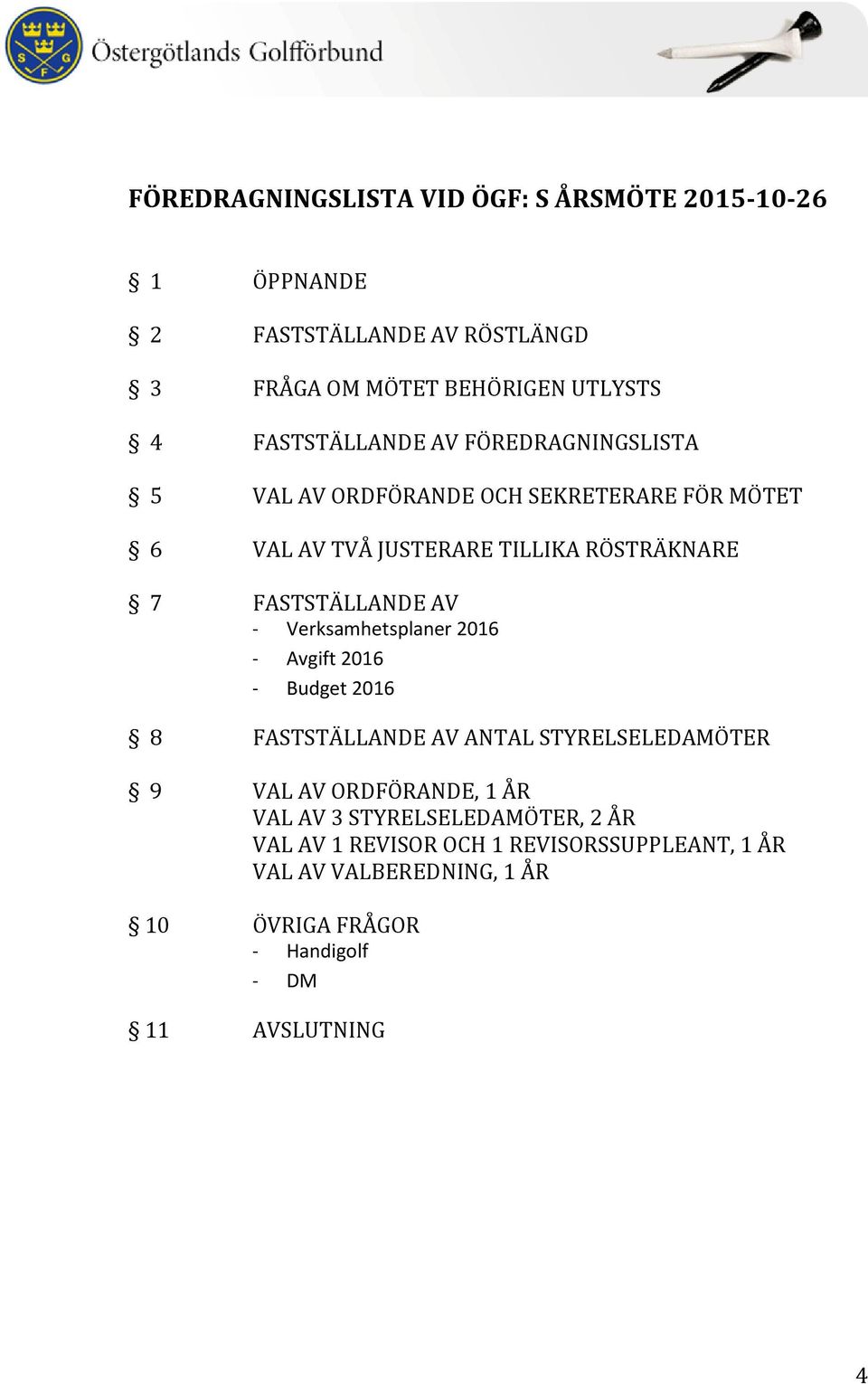 FASTSTÄLLANDE AV - Verksamhetsplaner 2016 - Avgift 2016 - Budget 2016 8 FASTSTÄLLANDE AV ANTAL STYRELSELEDAMÖTER 9 VAL AV ORDFÖRANDE, 1