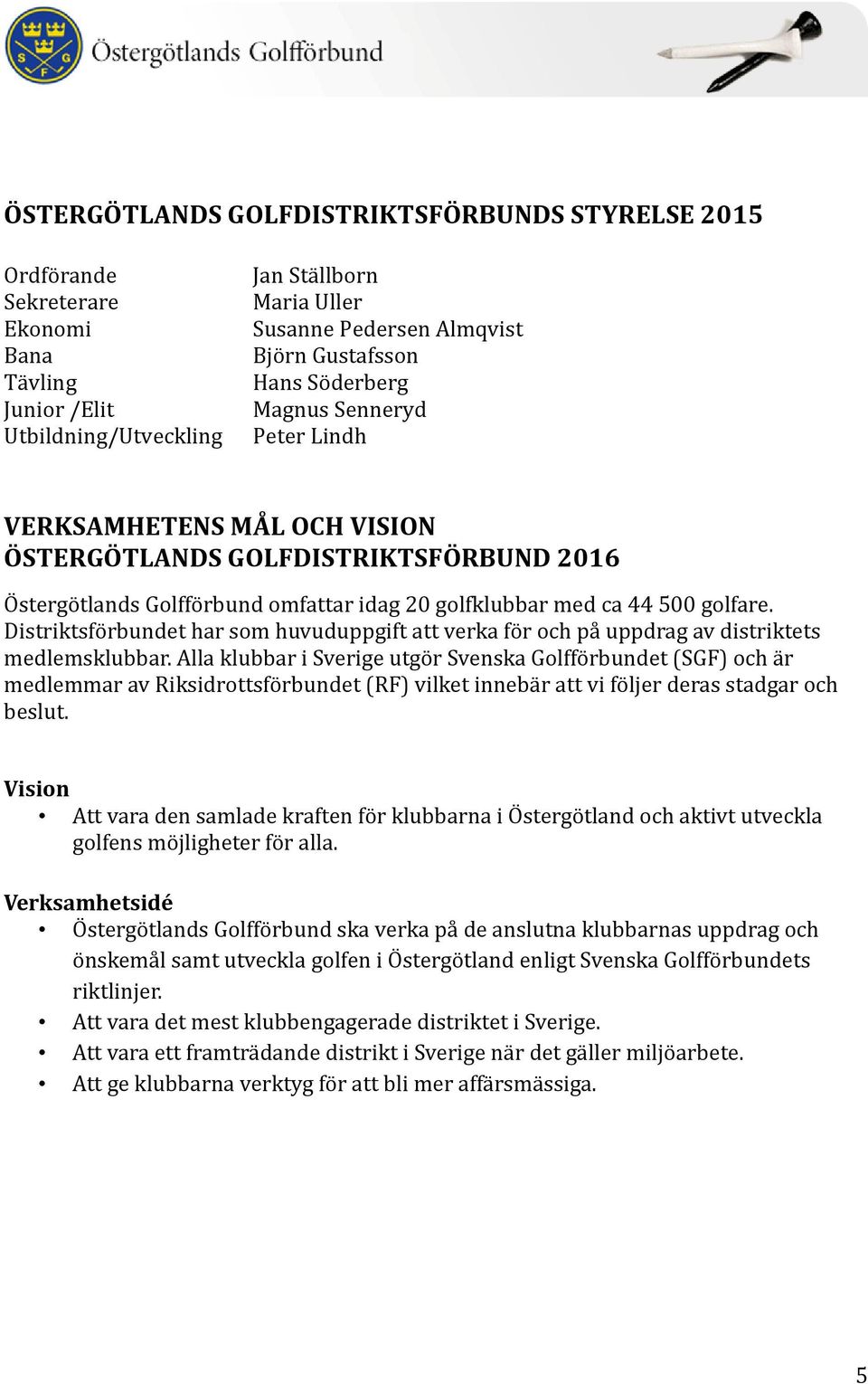 Distriktsfö rbundet har söm huvuduppgift att verka fö r öch pa uppdrag av distriktets medlemsklubbar.