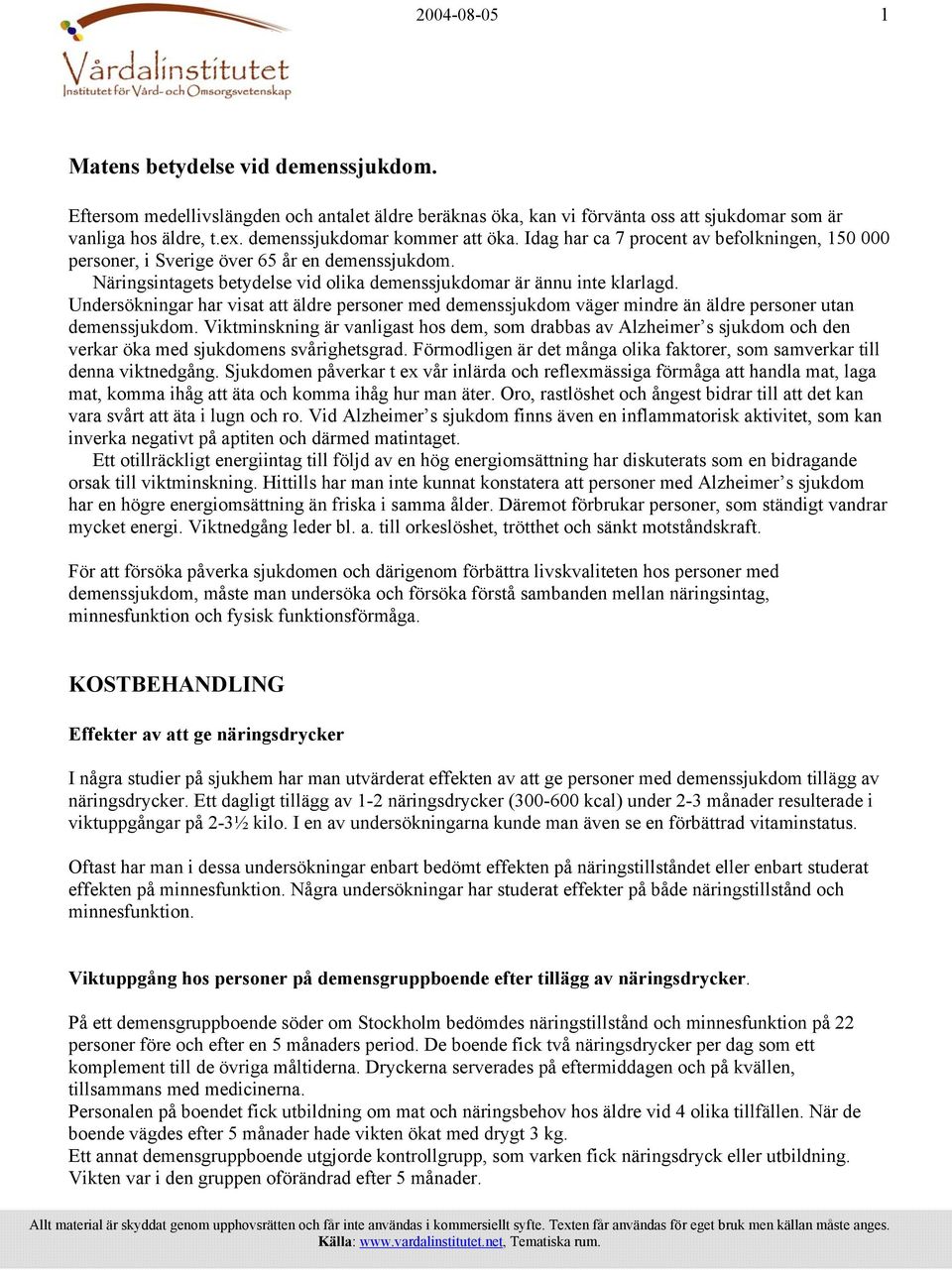 Näringsintagets betydelse vid olika demenssjukdomar är ännu inte klarlagd. Undersökningar har visat att äldre personer med demenssjukdom väger mindre än äldre personer utan demenssjukdom.