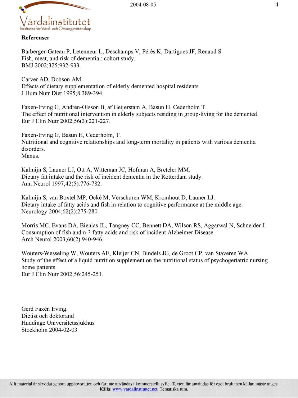 The effect of nutritional intervention in elderly subjects residing in group-living for the demented. Eur J Clin Nutr 2002;56(3):221-227. Faxén-Irving G, Basun H, Cederholm, T.