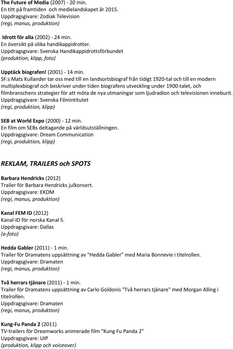 SF:s Mats Kullander tar oss med till en landsortsbiograf från tidigt 1920-tal och till en modern multiplexbiograf och beskriver under tiden biografens utveckling under 1900-talet, och filmbranschens