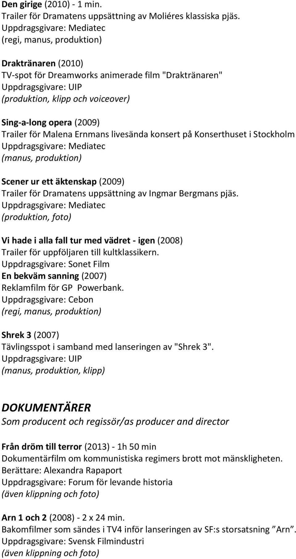 Ernmans livesända konsert på Konserthuset i Stockholm Uppdragsgivare: Mediatec (manus, produktion) Scener ur ett äktenskap (2009) Trailer för Dramatens uppsättning av Ingmar Bergmans pjäs.