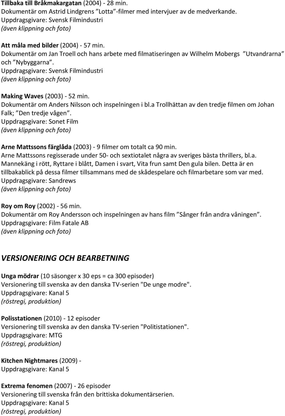 a Trollhättan av den tredje filmen om Johan Falk; Den tredje vågen. Uppdragsgivare: Sonet Film Arne Mattssons färglåda (2003) - 9 filmer om totalt ca 90 min.