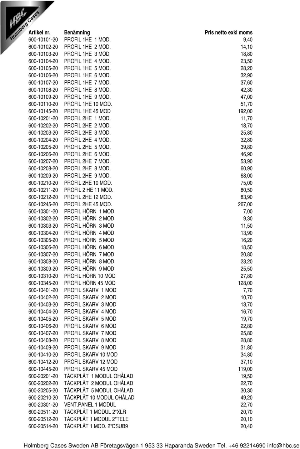 51,70 600-10145-20 PROFIL 1HE 45 MOD 192,00 600-10201-20 PROFIL 2HE 1 MOD. 11,70 600-10202-20 PROFIL 2HE 2 MOD. 18,70 600-10203-20 PROFIL 2HE 3 MOD. 25,80 600-10204-20 PROFIL 2HE 4 MOD.