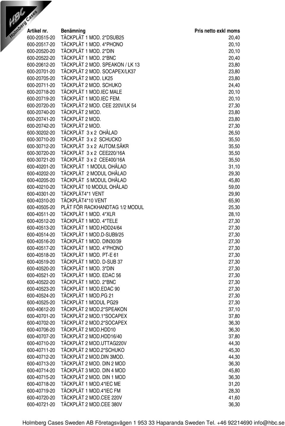 IEC MALE 20,10 600-20719-20 TÄCKPLÅT 1 MOD.IEC FEM. 20,10 600-20720-20 TÄCKPLÅT 2 MOD. CEE 220V/LK 54 27,30 600-20740-20 TÄCKPLÅT 2 MOD. 23,80 600-20741-20 TÄCKPLÅT 2 MOD.