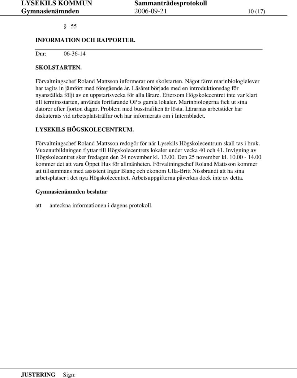 Eftersom Högskolecentret inte var klart till terminsstarten, används fortfarande OP:s gamla lokaler. Marinbiologerna fick ut sina datorer efter fjorton dagar. Problem med busstrafiken är lösta.