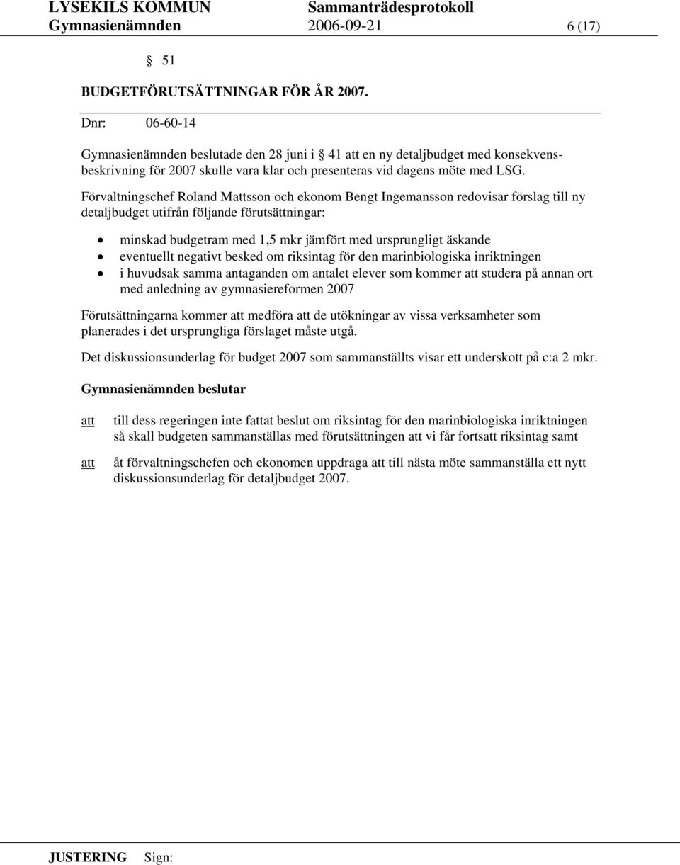 Förvaltningschef Roland Msson och ekonom Bengt Ingemansson redovisar förslag till ny detaljbudget utifrån följande förutsättningar: minskad budgetram med 1,5 mkr jämfört med ursprungligt äskande