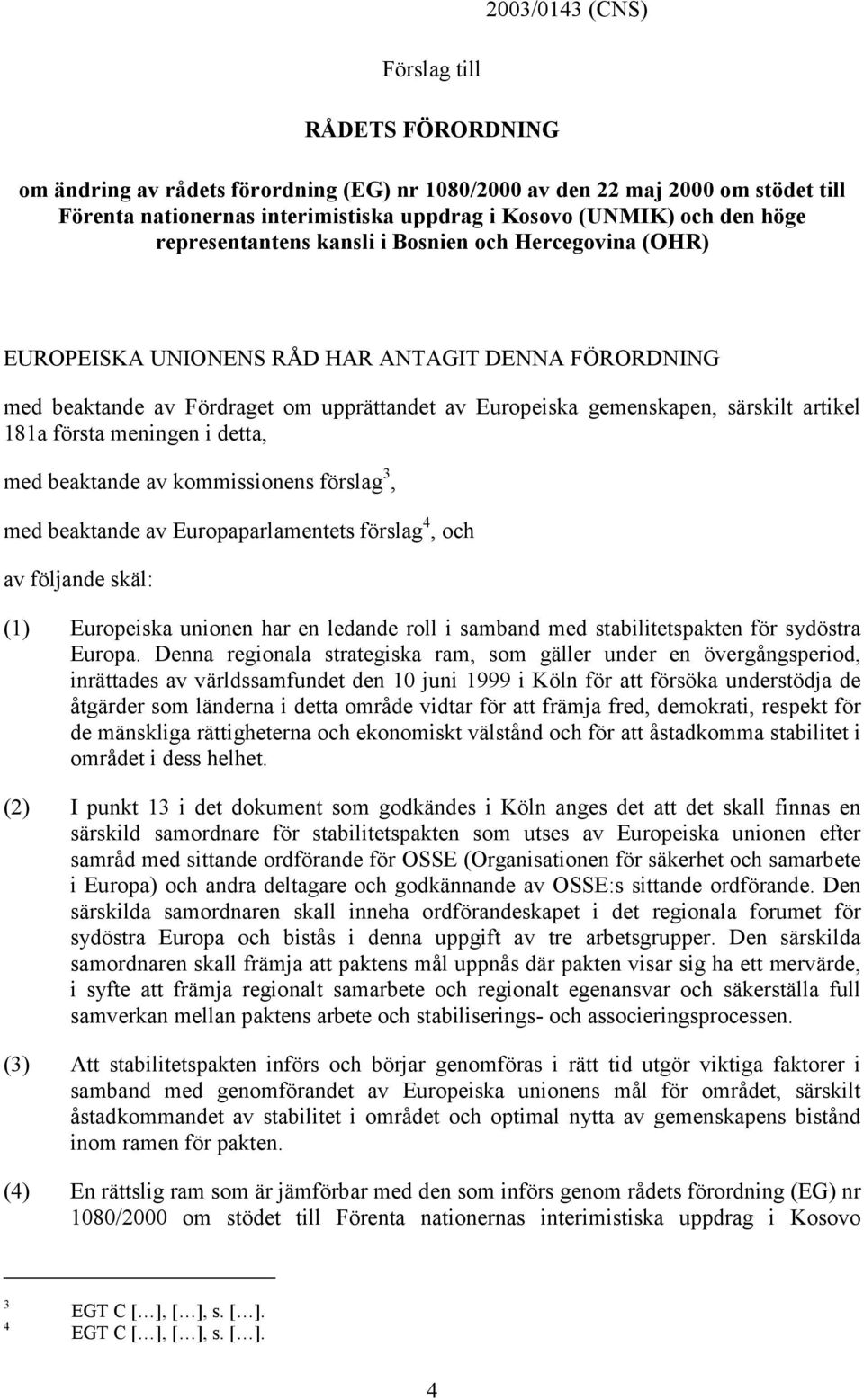 första meningen i detta, med beaktande av kommissionens förslag 3, med beaktande av Europaparlamentets förslag 4, och av följande skäl: (1) Europeiska unionen har en ledande roll i samband med