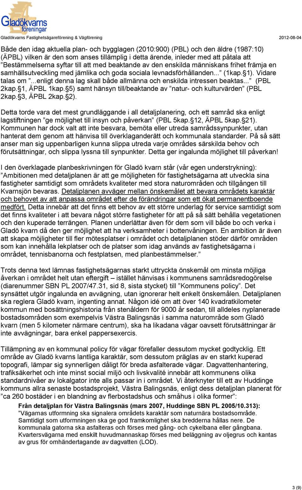 ..enligt denna lag skall både allmänna och enskilda intressen beaktas... (PBL 2kap. 1, ÄPBL 1kap. 5) samt hänsyn till/beaktande av natur- och kulturvärden (PBL 2kap. 3, ÄPBL 2kap. 2).