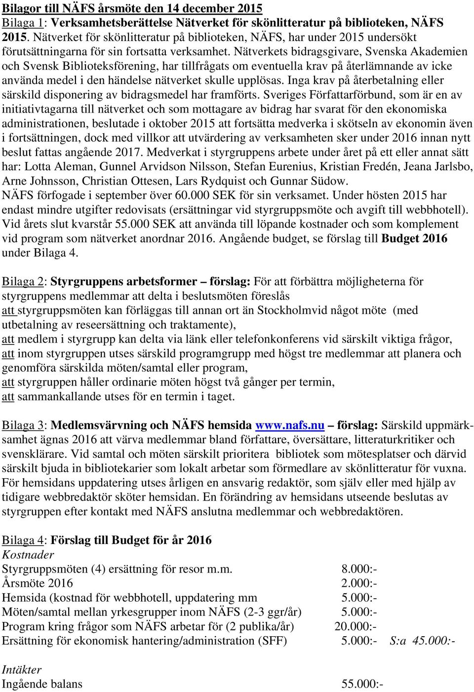 Nätverkets bidragsgivare, Svenska Akademien och Svensk Biblioteksförening, har tillfrågats om eventuella krav på återlämnande av icke använda medel i den händelse nätverket skulle upplösas.