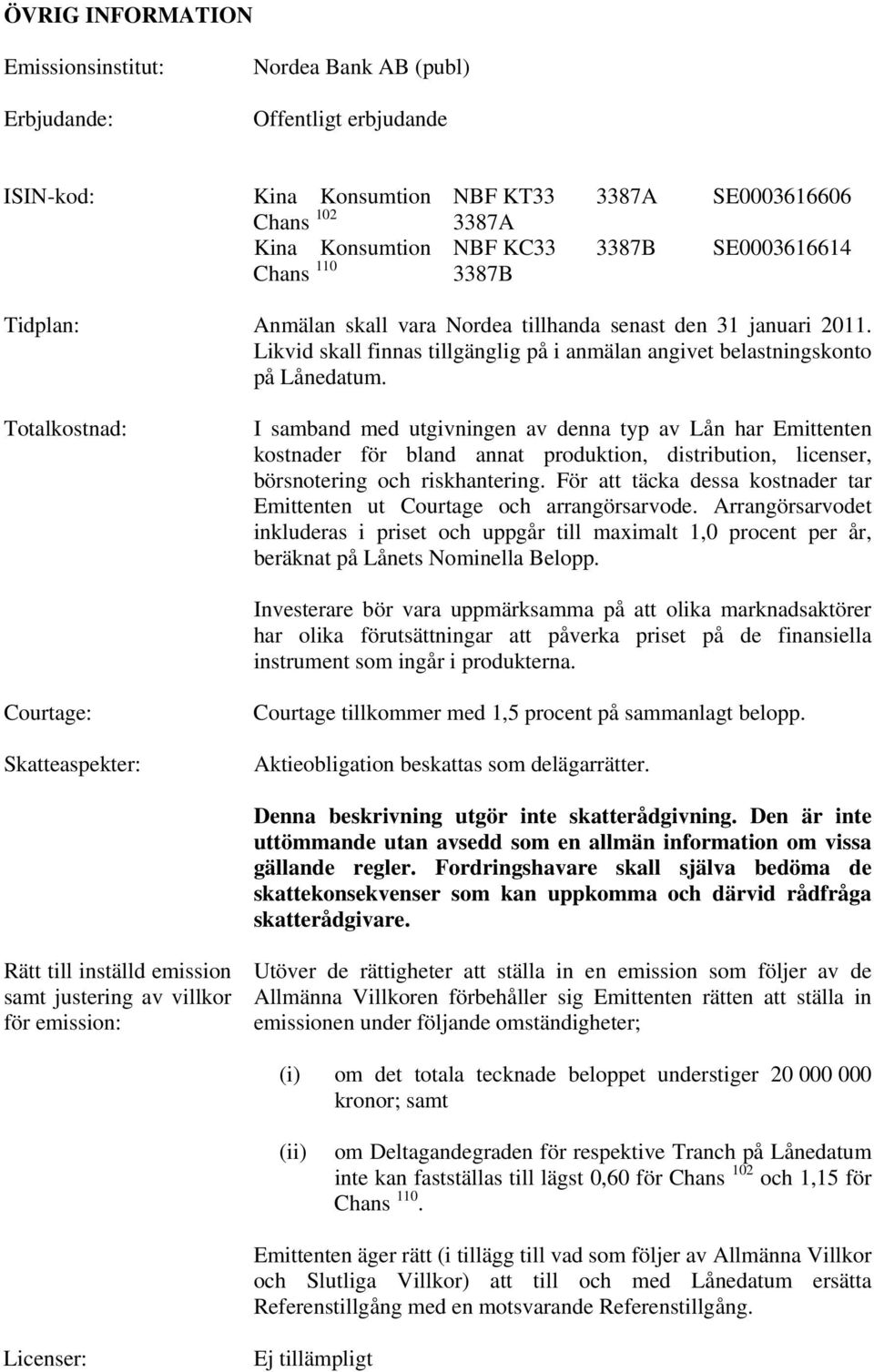 Totalkostnad: I samband med utgivningen av denna typ av Lån har Emittenten kostnader för bland annat produktion, distribution, licenser, börsnotering och riskhantering.