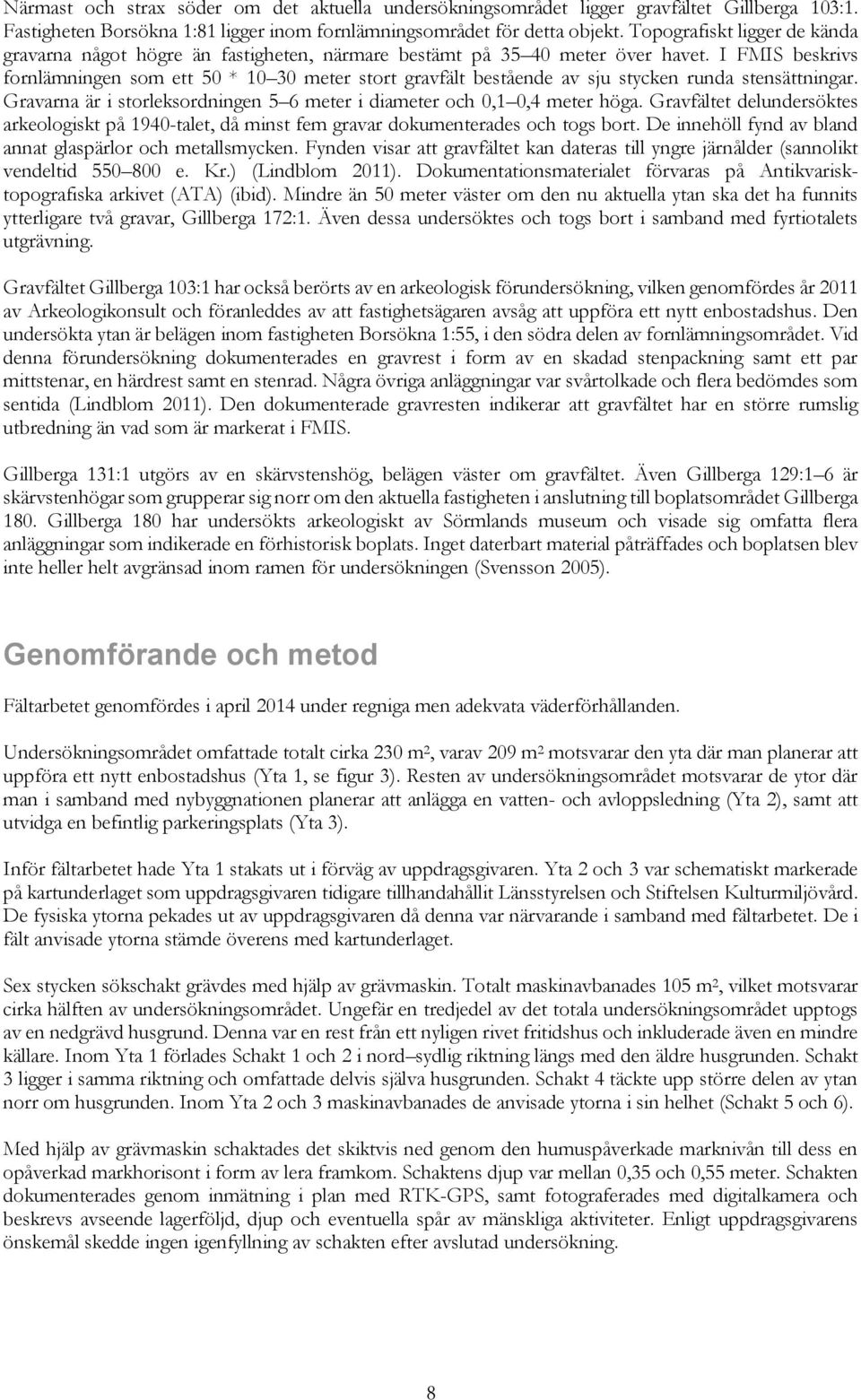 I FMIS beskrivs fornlämningen som ett 50 * 10 30 meter stort gravfält bestående av sju stycken runda stensättningar. Gravarna är i storleksordningen 5 6 meter i diameter och 0,1 0,4 meter höga.