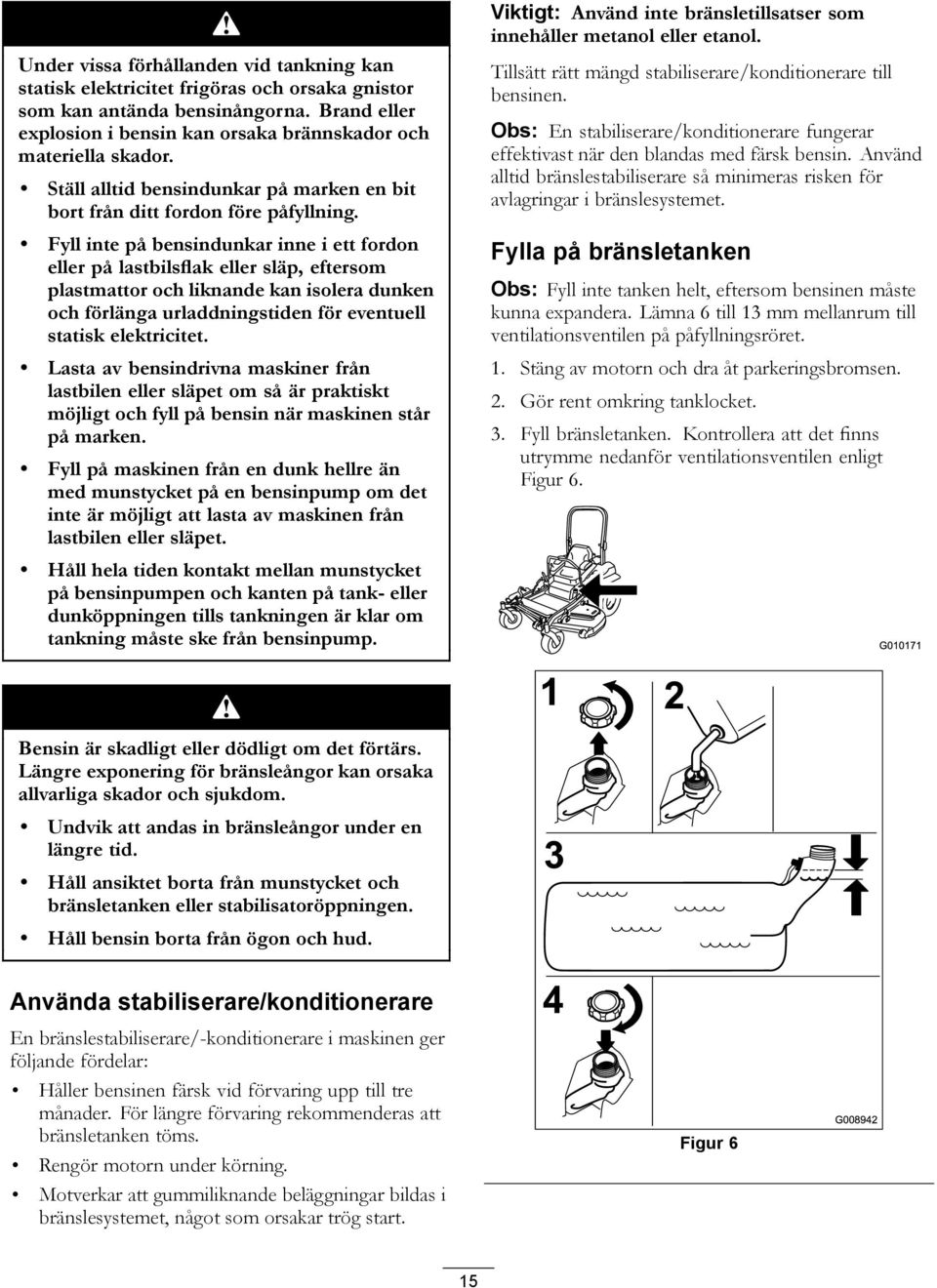 Fyll inte på bensindunkar inne i ett fordon eller på lastbilsflak eller släp, eftersom plastmattor och liknande kan isolera dunken och förlänga urladdningstiden för eventuell statisk elektricitet.