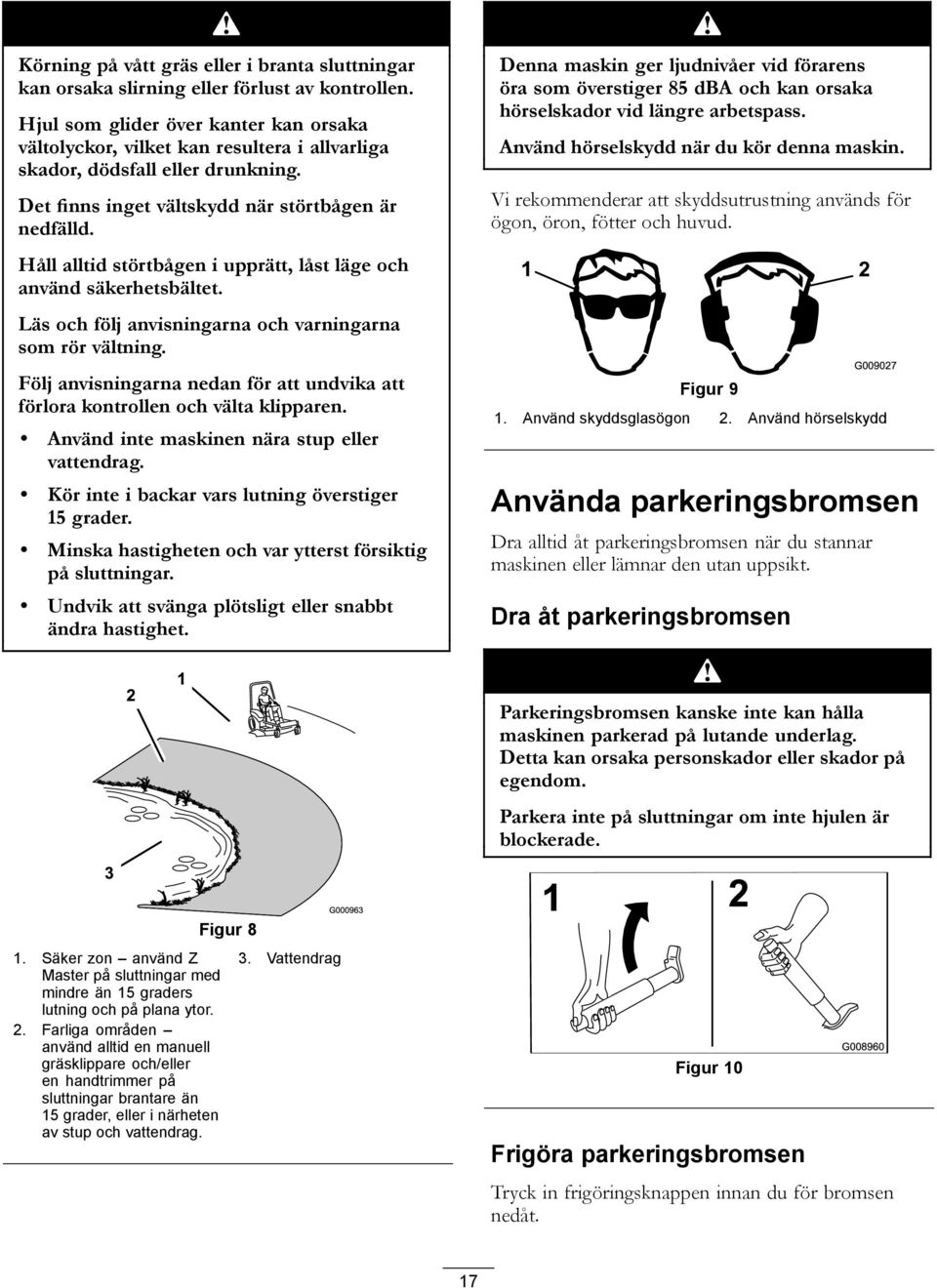 Håll alltid störtbågen i upprätt, låst läge och använd säkerhetsbältet. Läs och följ anvisningarna och varningarna som rör vältning.